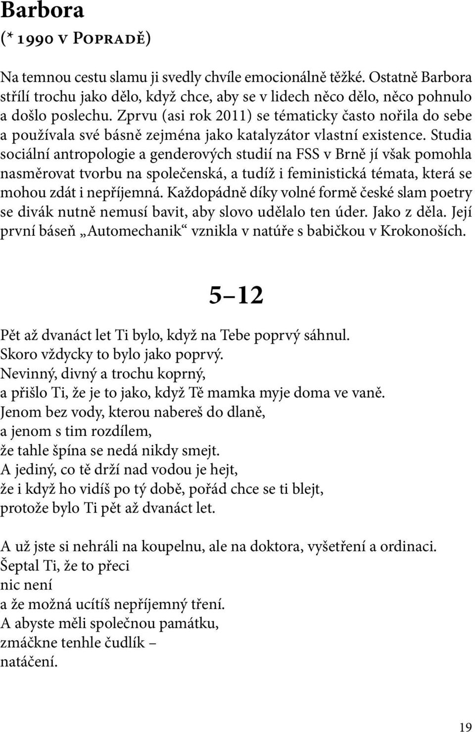 Studia sociální antropologie a genderových studií na FSS v Brně jí však pomohla nasměrovat tvorbu na společenská, a tudíž i feministická témata, která se mohou zdát i nepříjemná.