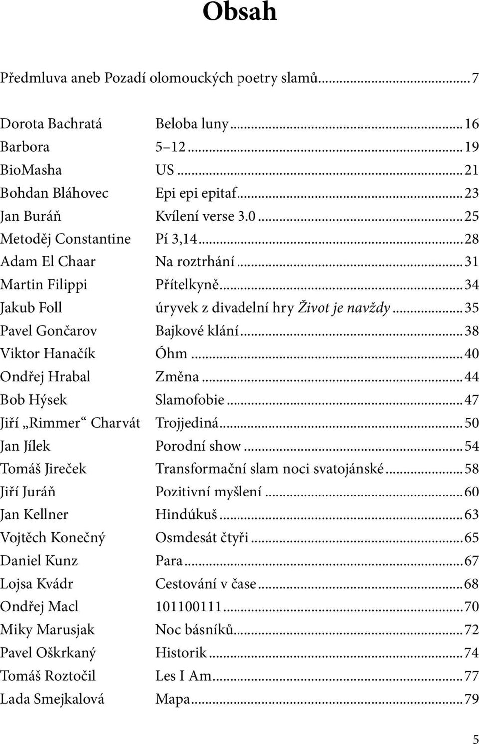 ..38 Viktor Hanačík Óhm...40 Ondřej Hrabal Změna...44 Bob Hýsek Slamofobie...47 Jiří Rimmer Charvát Trojjediná...50 Jan Jílek Porodní show...54 Tomáš Jireček Transformační slam noci svatojánské.