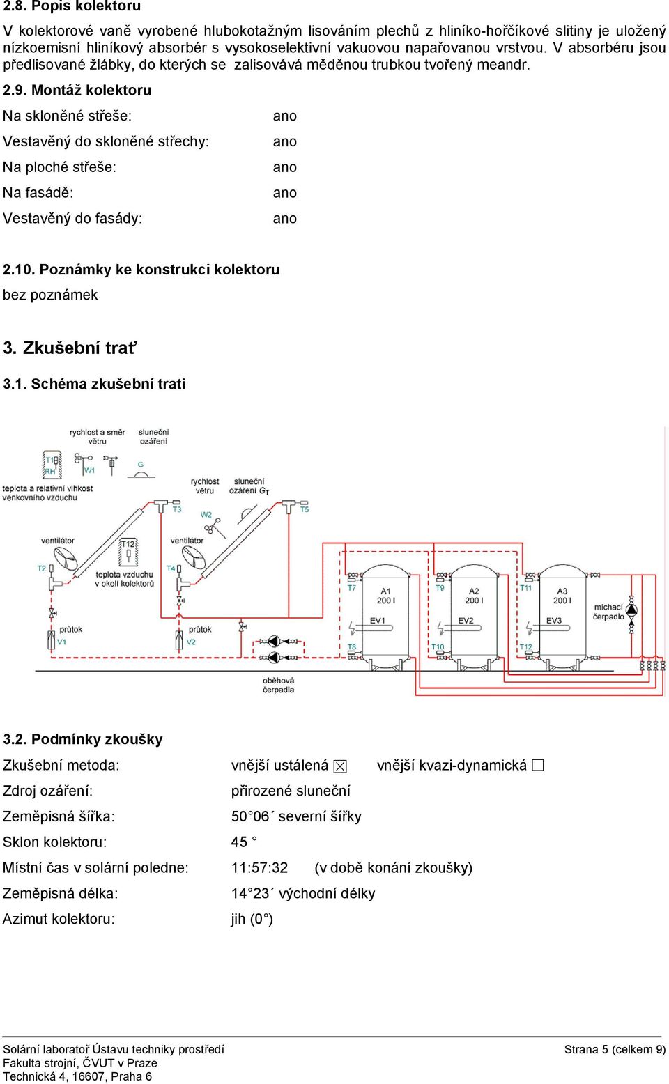 Montáž kolektoru Na skloněné střeše: ano Vestavěný do skloněné střechy: ano Na ploché střeše: ano Na fasádě: ano Vestavěný do fasády: ano 2.10. Poznámky ke konstrukci kolektoru bez poznámek 3.