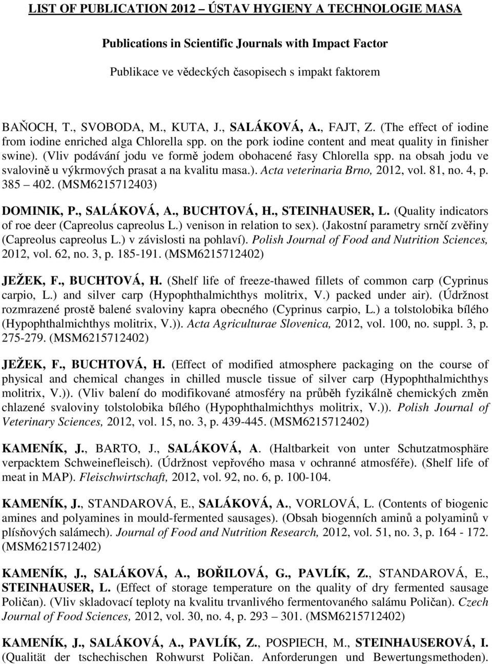 (Vliv podávání jodu ve formě jodem obohacené řasy Chlorella spp. na obsah jodu ve svalovině u výkrmových prasat a na kvalitu masa.). Acta veterinaria Brno, 2012, vol. 81, no. 4, p. 385 402.