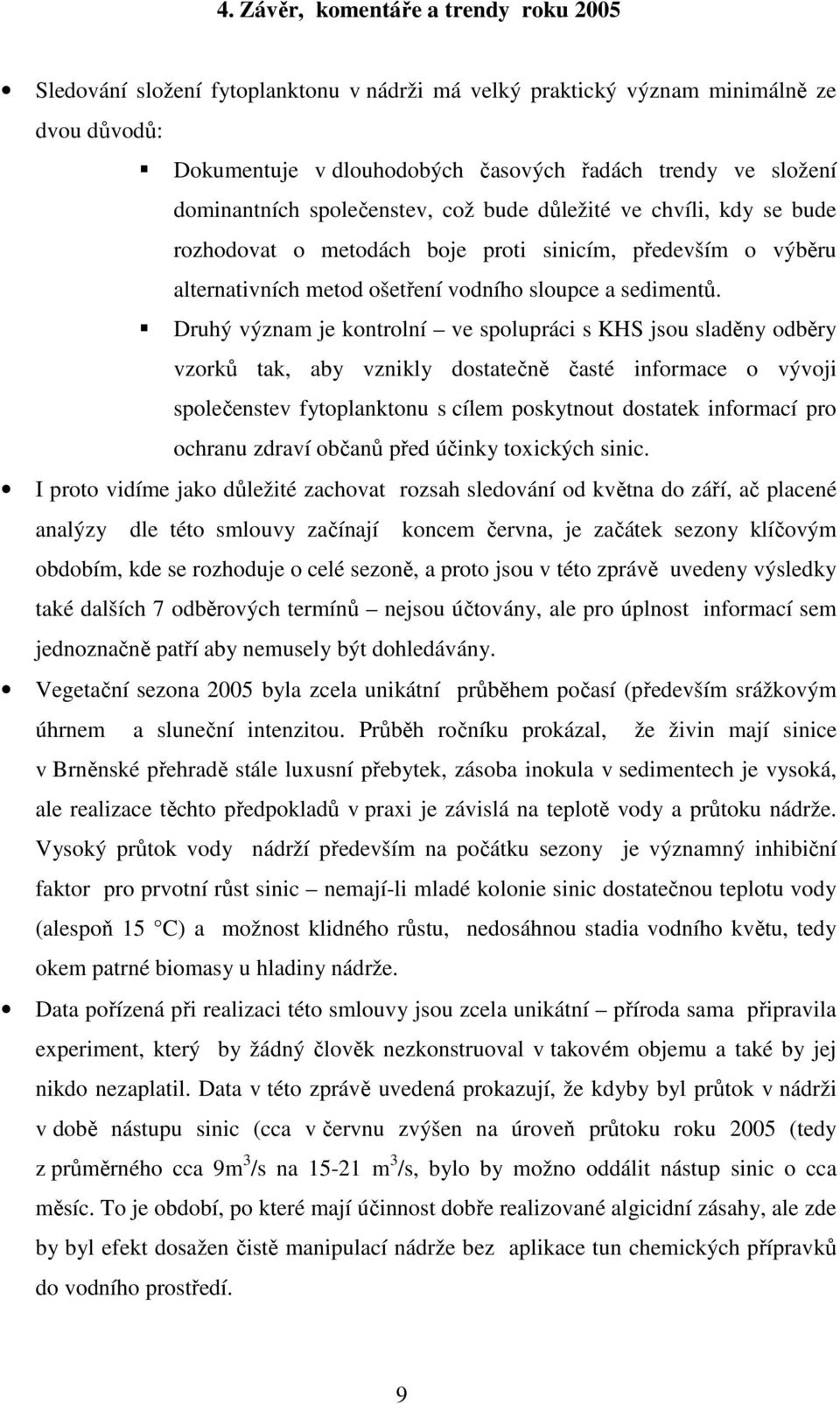 Druhý význam je kontrolní ve spolupráci s KHS jsou sladěny odběry vzorků tak, aby vznikly dostatečně časté informace o vývoji společenstev fytoplanktonu s cílem poskytnout dostatek informací pro