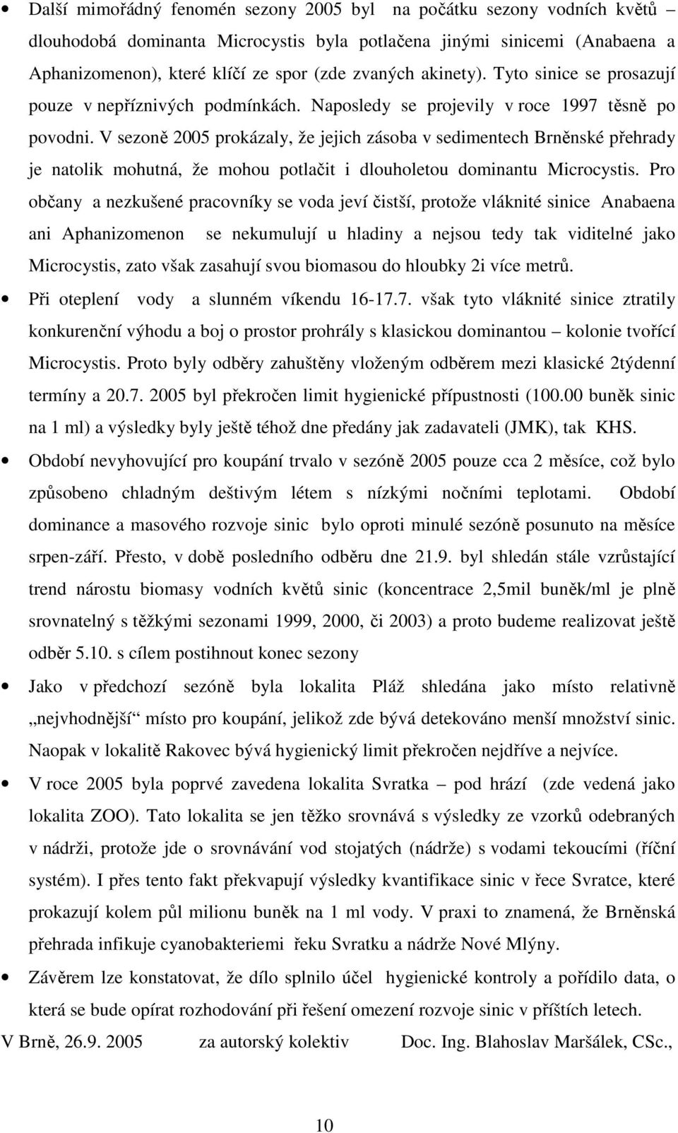 V sezoně 2005 prokázaly, že jejich zásoba v sedimentech Brněnské přehrady je natolik mohutná, že mohou potlačit i dlouholetou dominantu Microcystis.