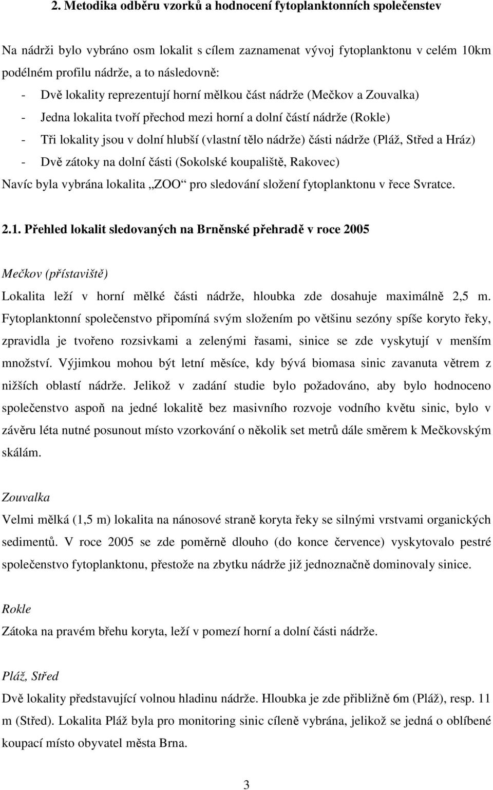 části nádrže (Pláž, Střed a Hráz) - Dvě zátoky na dolní části (Sokolské koupaliště, Rakovec) Navíc byla vybrána lokalita ZOO pro sledování složení fytoplanktonu v řece Svratce. 2.1.