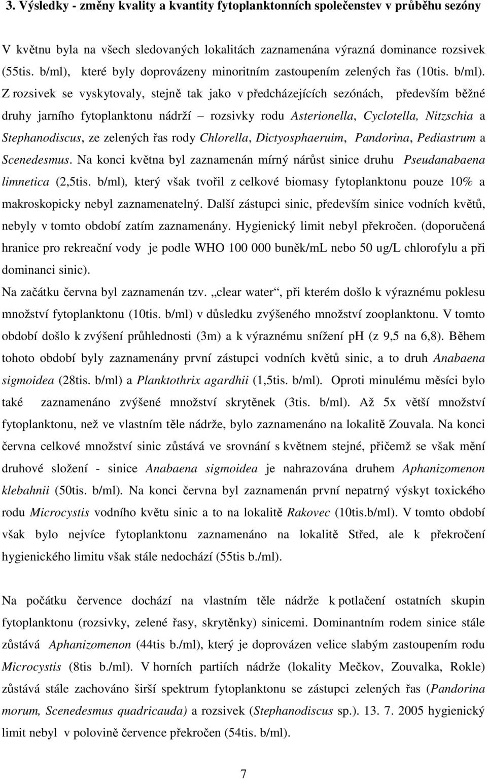 Z rozsivek se vyskytovaly, stejně tak jako v předcházejících sezónách, především běžné druhy jarního fytoplanktonu nádrží rozsivky rodu Asterionella, Cyclotella, Nitzschia a Stephanodiscus, ze