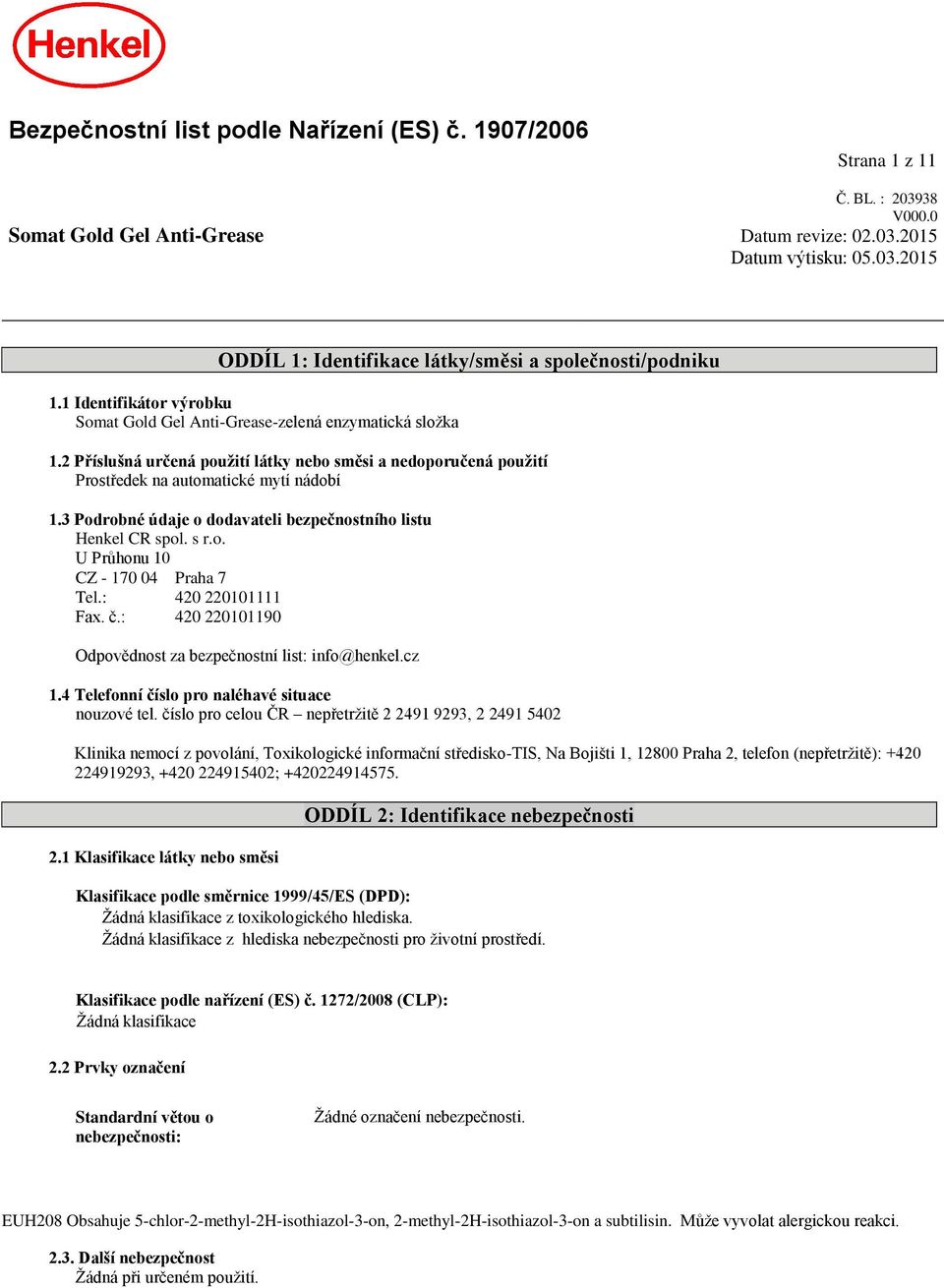 3 Podrobné údaje o dodavateli bezpečnostního listu Henkel CR spol. s r.o. U Průhonu 10 CZ - 170 04 Praha 7 Tel.: 420 220101111 Fax. č.: 420 220101190 Odpovědnost za bezpečnostní list: info@henkel.
