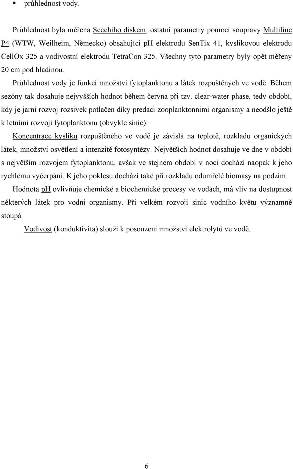 elektrodu TetraCon 325. Všechny tyto parametry byly opět měřeny 2 cm pod hladinou. Průhlednost vody je funkcí množství fytoplanktonu a látek rozpuštěných ve vodě.