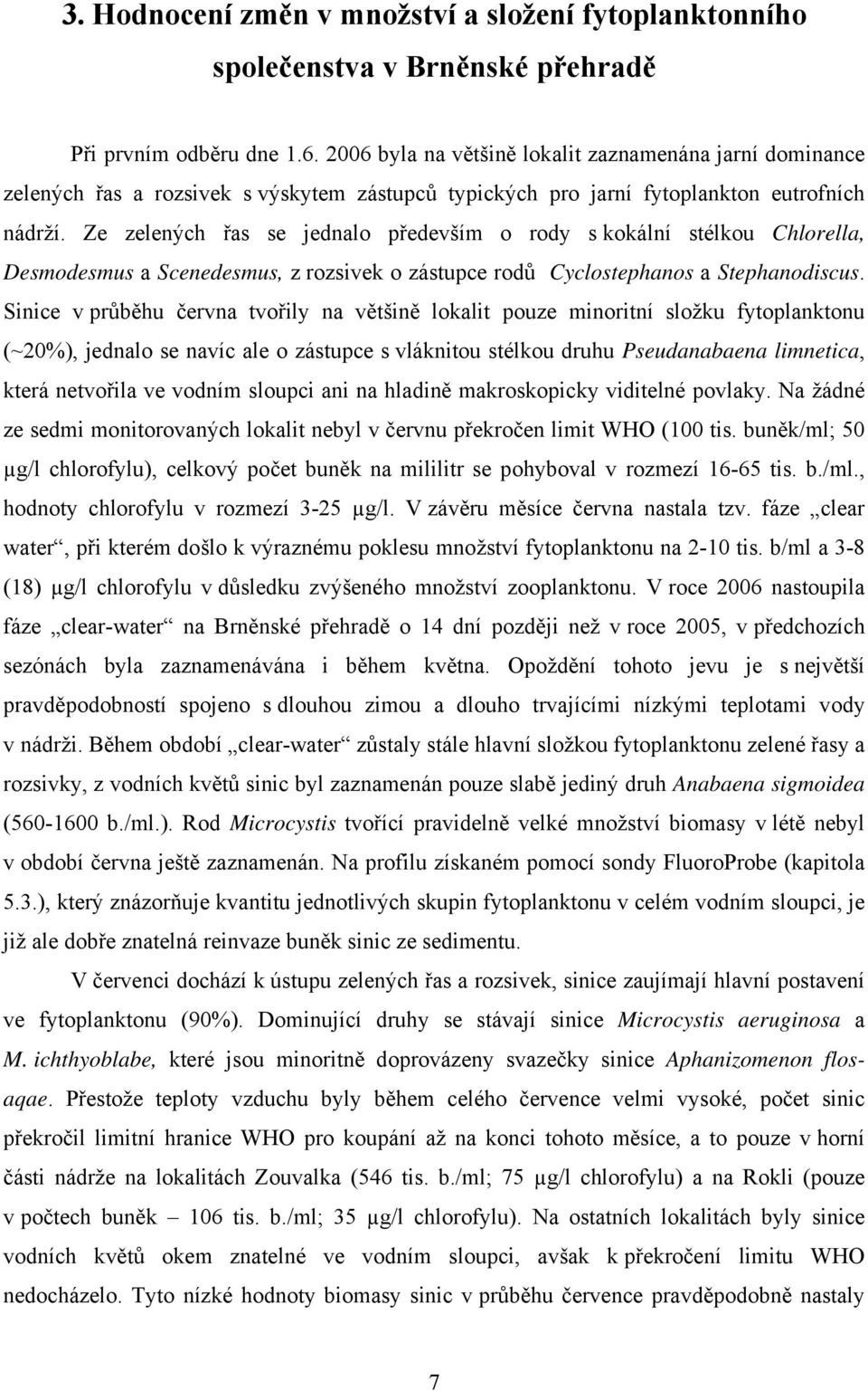 Ze zelených řas se jednalo především o rody s kokální stélkou Chlorella, Desmodesmus a Scenedesmus, z rozsivek o zástupce rodů Cyclostephanos a Stephanodiscus.