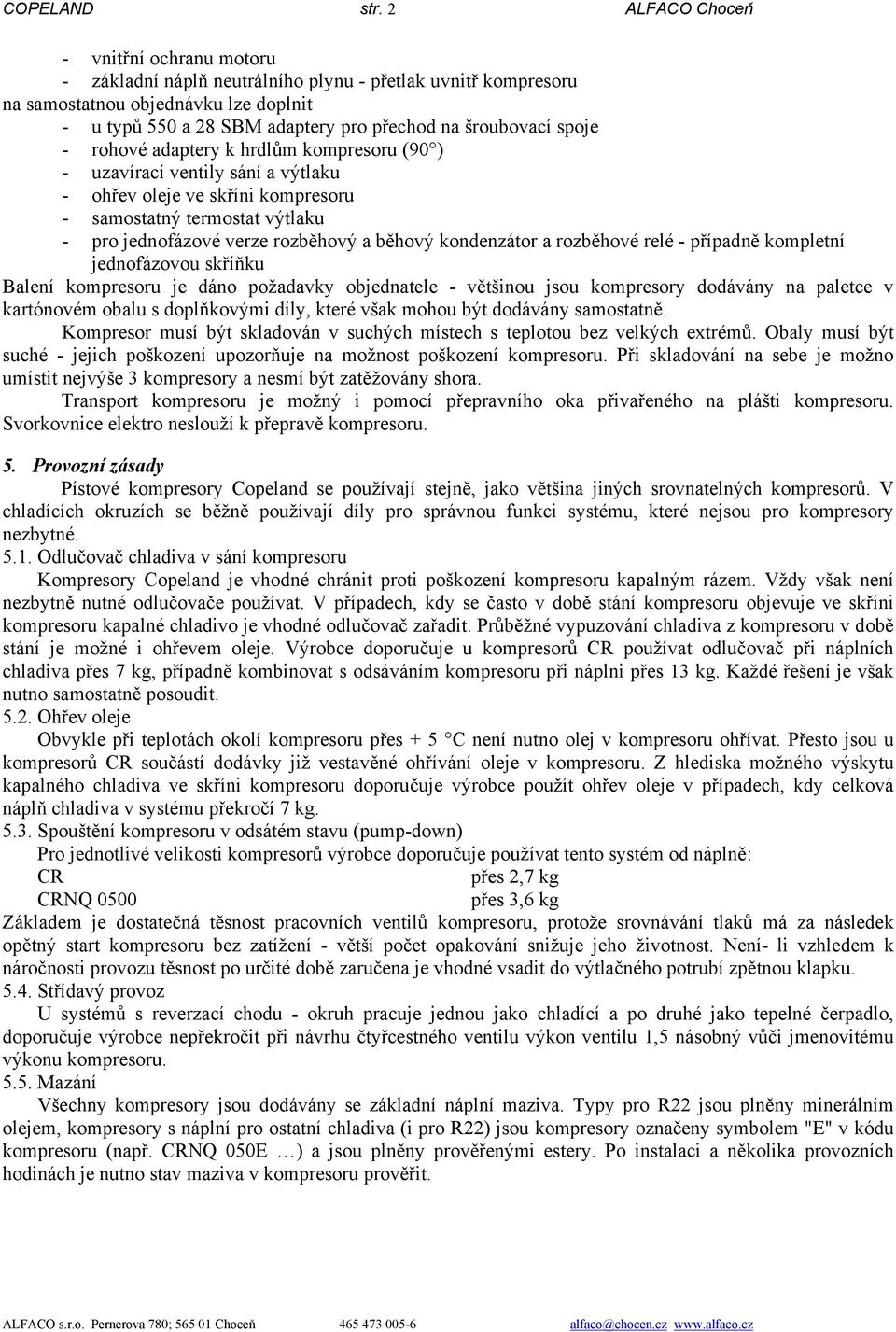 spoje - rohové adaptery k hrdlům kompresoru (90 ) - uzavírací ventily sání a výtlaku - ohřev oleje ve skříni kompresoru - samostatný termostat výtlaku - pro jednofázové verze rozběhový a běhový