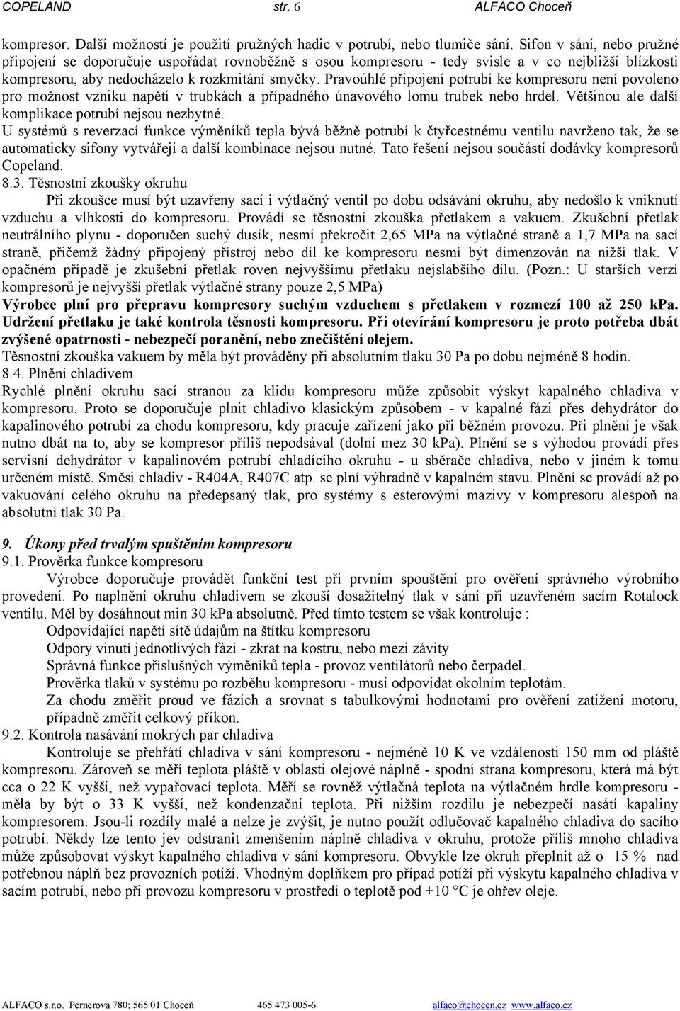 Pravoúhlé připojení potrubí ke kompresoru není povoleno pro možnost vzniku napětí v trubkách a případného únavového lomu trubek nebo hrdel. Většinou ale další komplikace potrubí nejsou nezbytné.