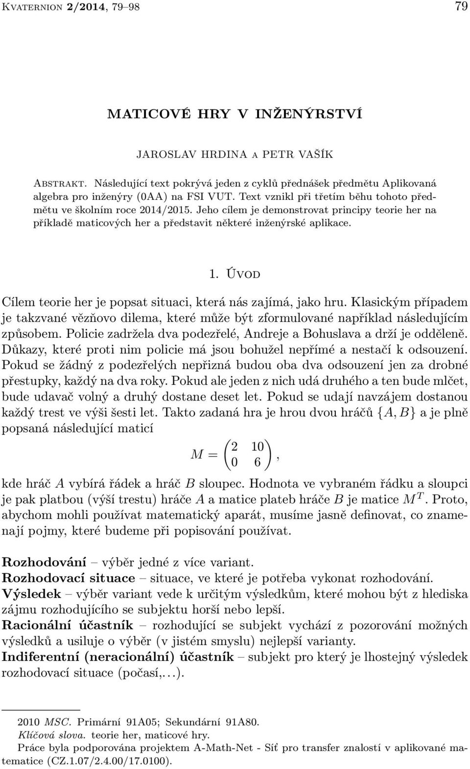 . Úvod Cílem teore her e popsat stuac, která nás zaímá, ako hru. Klasckým případem e takzvané vězňovo dlema, které může být zformulované například následuícím způsobem.