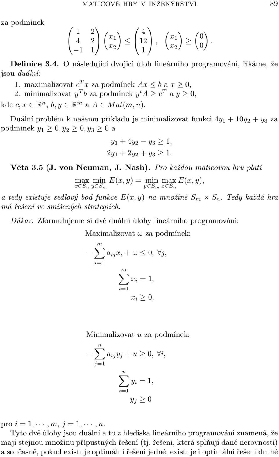 Duální problém k našemu příkladu e mnmalzovat funkc 4y + 0y 2 + y 3 za podmínek y 0, y 2 0, y 3 0 a y + 4y 2 y 3, 2y + 2y 2 + y 3. Věta 3.5 (J. von Neuman, J. Nash).