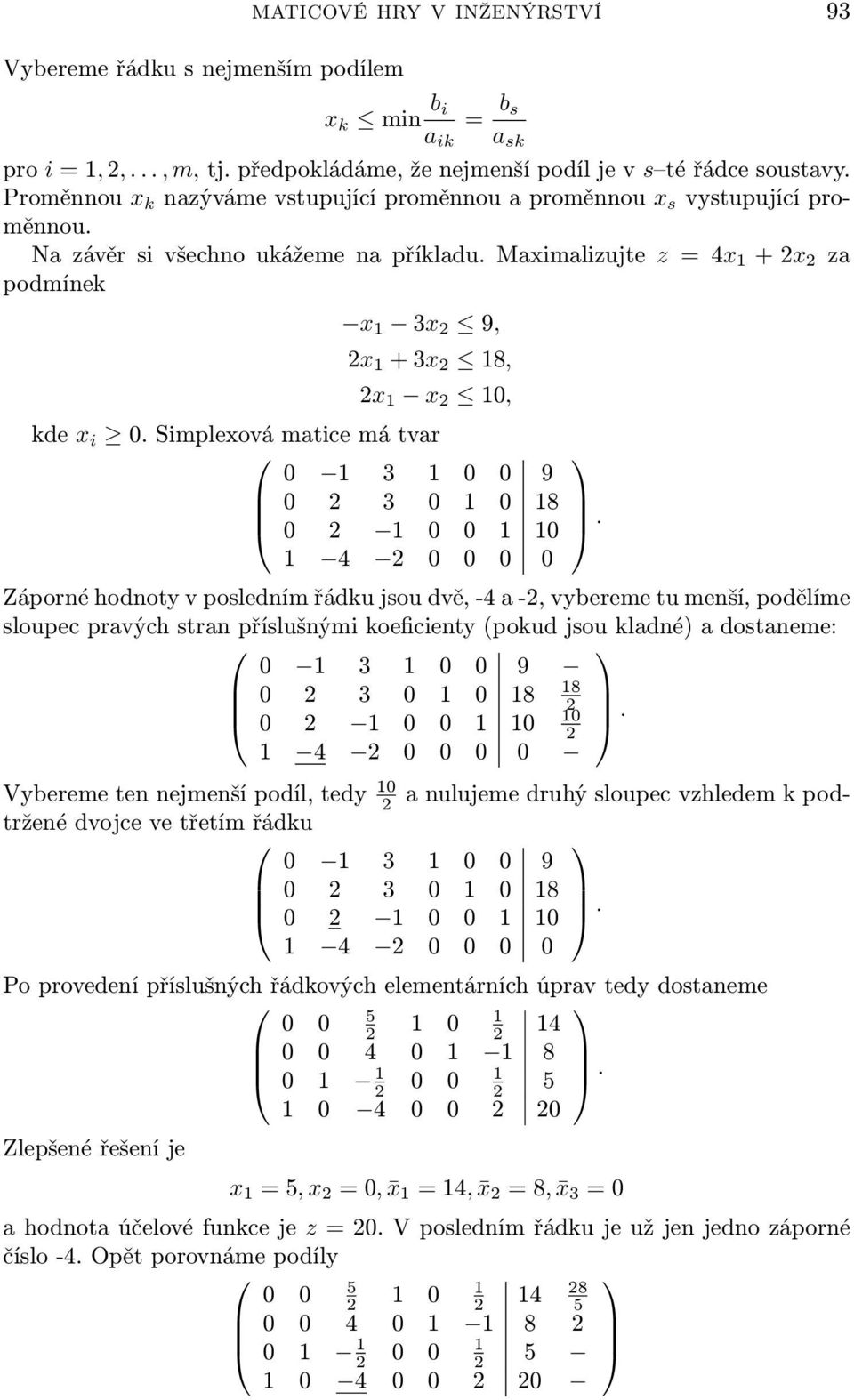 Smplexová matce má tvar 0 3 0 0 9 0 2 3 0 0 8 0 2 0 0 0 4 2 0 0 0 0 Záporné hodnoty v posledním řádku sou dvě, -4 a -2, vybereme tu menší, podělíme sloupec pravých stran příslušným koefcenty (pokud