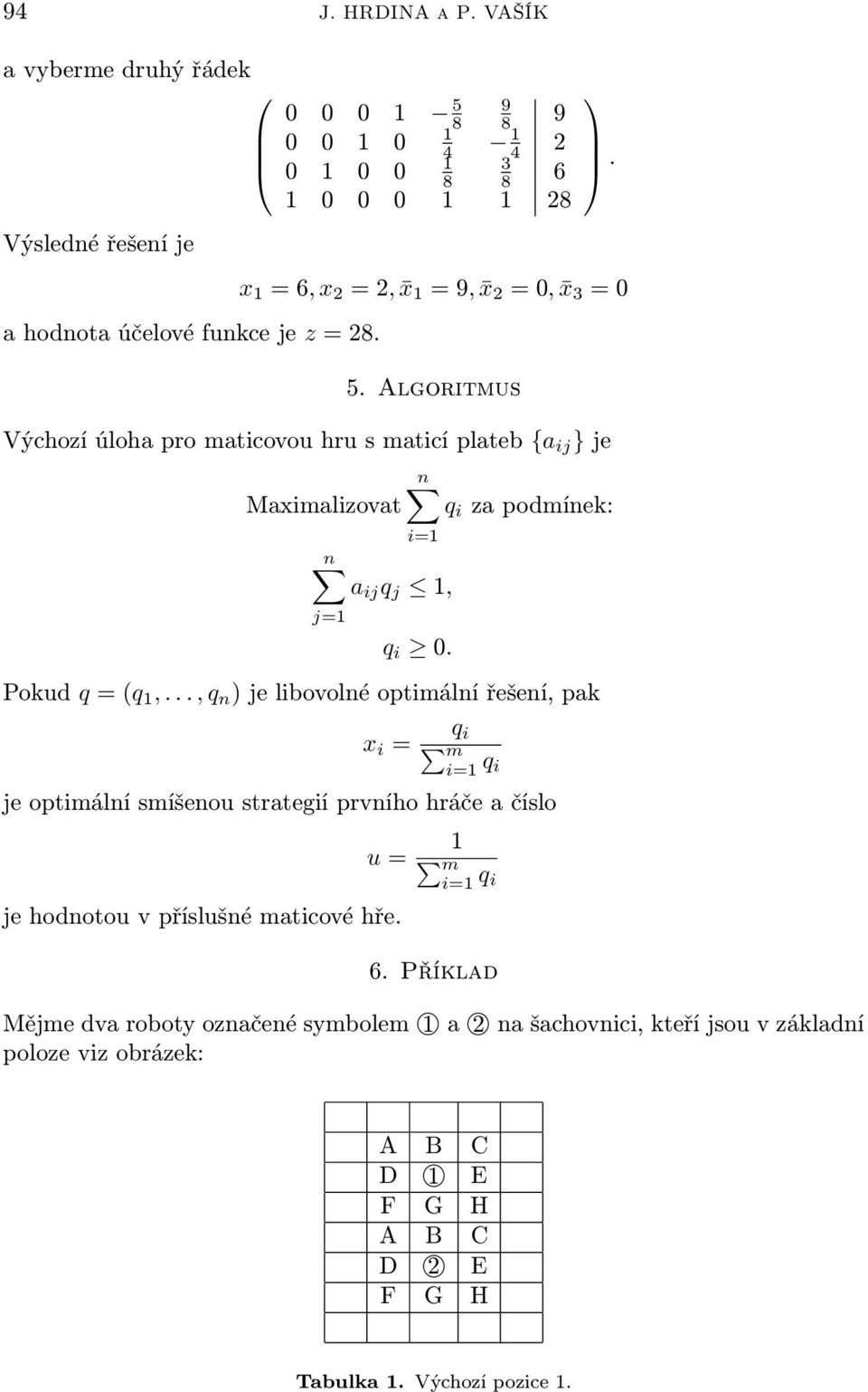 Pokud q = (q,..., q n ) e lbovolné optmální řešení, pak q x = m = q e optmální smíšenou strategí prvního hráče a číslo u = e hodnotou v příslušné matcové hře.