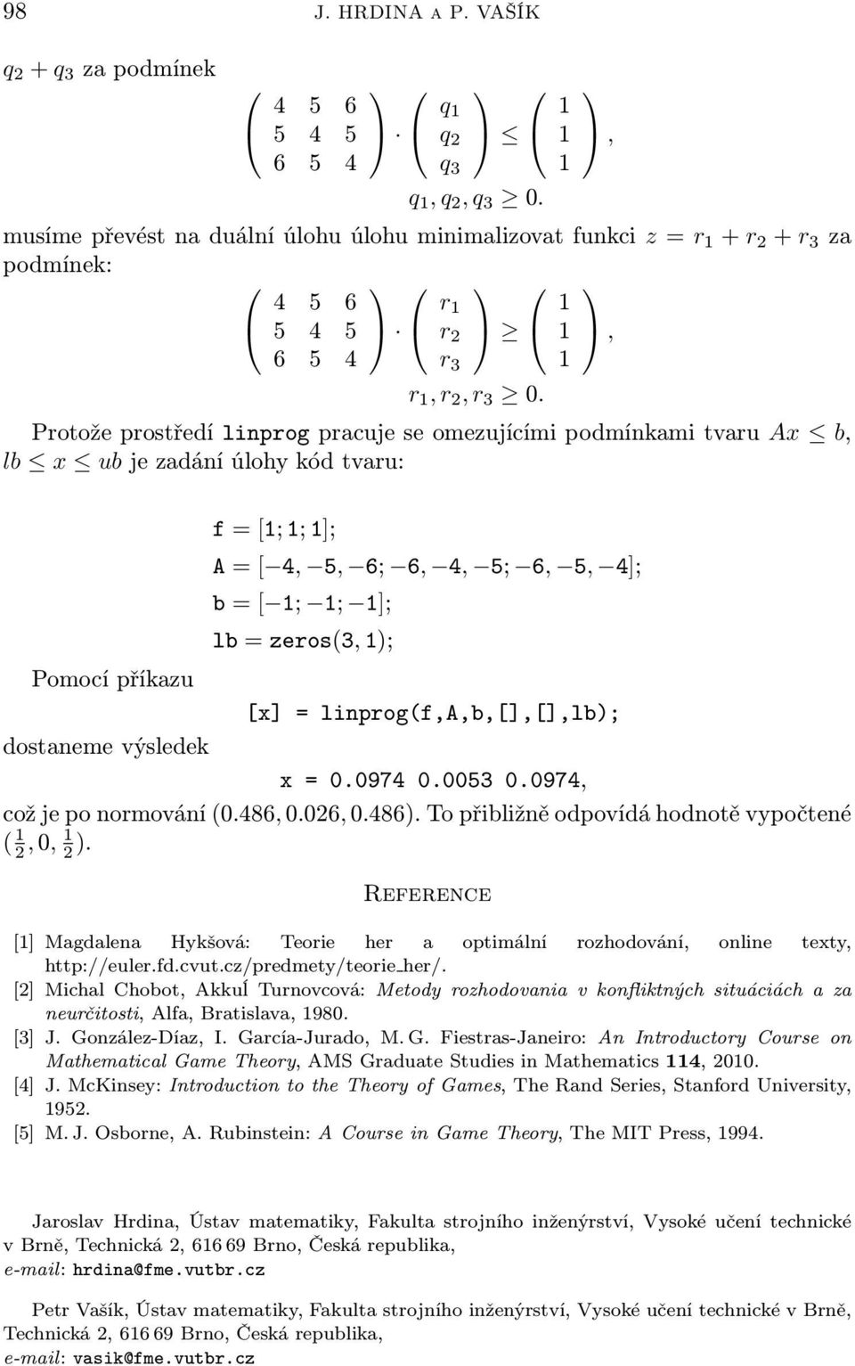 Protože prostředí lnprog pracue se omezuícím podmínkam tvaru Ax b, lb x ub e zadání úlohy kód tvaru: f = [; ; ];, A = [ 4, 5, 6; 6, 4, 5; 6, 5, 4]; b = [ ; ; ]; lb = zeros(3, ); Pomocí příkazu [x] =