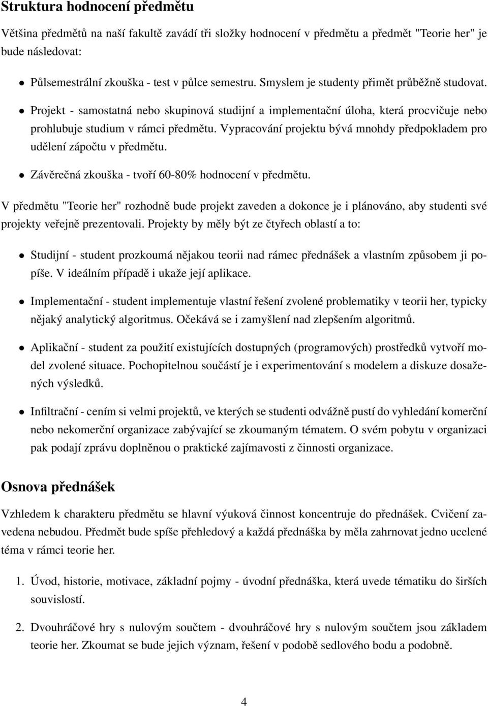 Vypracování projektu bývá mnohdy předpokladem pro udělení zápočtu v předmětu. Závěrečná zkouška - tvoří 60-80% hodnocení v předmětu.