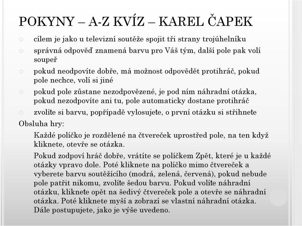 vylosujete, o první otázku si střihnete Obsluha hry: Každé políčko je rozdělené na čtvereček uprostřed pole, na ten když kliknete, otevře se otázka.