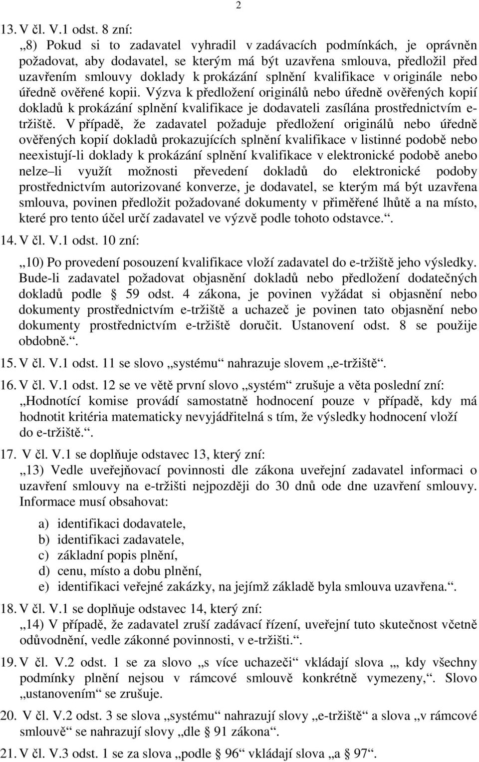 kvalifikace v originále nebo úředně ověřené kopii. Výzva k předložení originálů nebo úředně ověřených kopií dokladů k prokázání splnění kvalifikace je dodavateli zasílána prostřednictvím e- tržiště.