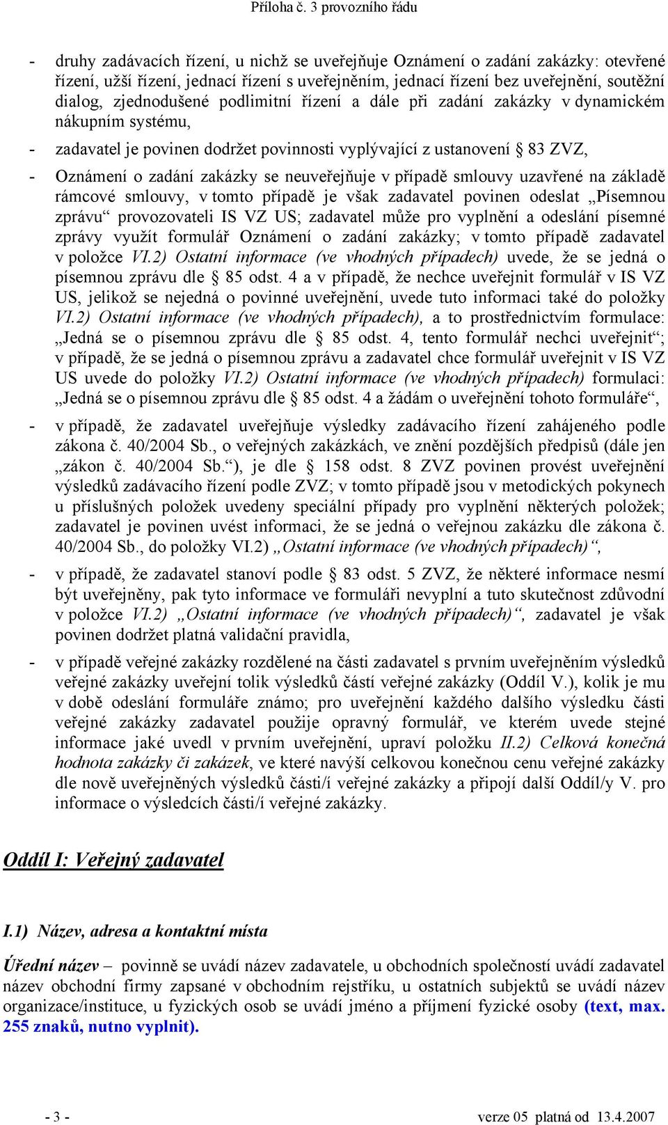 případě smlouvy uzavřené na základě rámcové smlouvy, v tomto případě je však zadavatel povinen odeslat Písemnou zprávu provozovateli IS VZ US; zadavatel může pro vyplnění a odeslání písemné zprávy