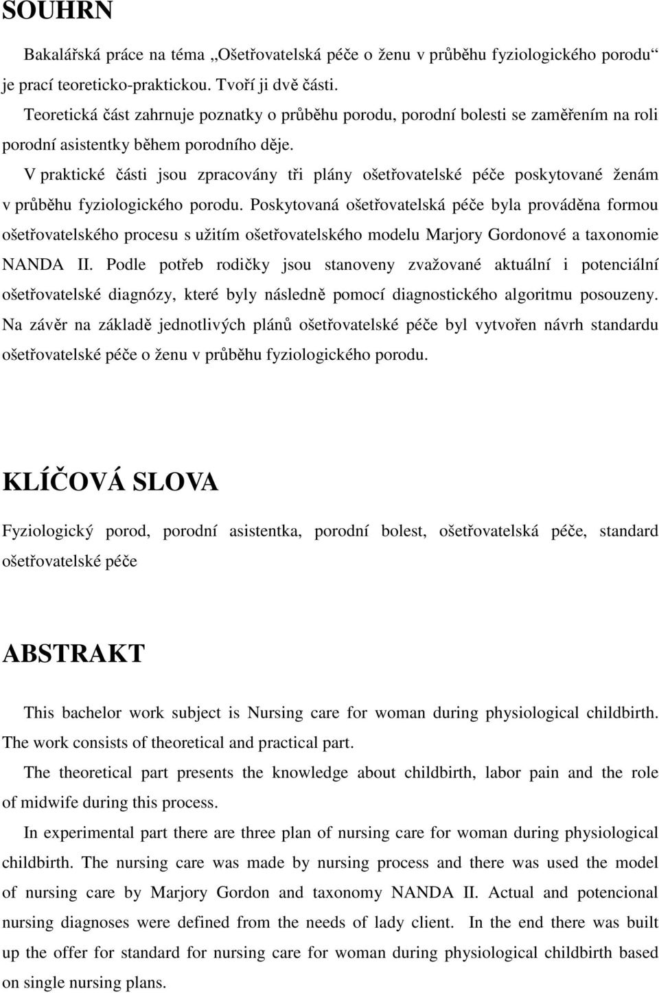 V praktické části jsou zpracovány tři plány ošetřovatelské péče poskytované ženám v průběhu fyziologického porodu.