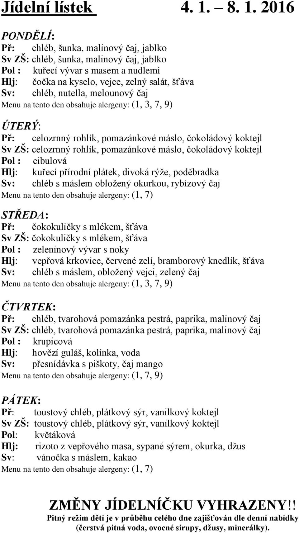 nutella, melounový čaj (1, 3, 7, 9) ÚTERÝ: Př: celozrnný rohlík, pomazánkové máslo, čokoládový koktejl Sv ZŠ: celozrnný rohlík, pomazánkové máslo, čokoládový koktejl Pol : cibulová kuřecí přírodní