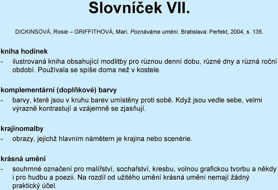 komplementární (doplňkové) barvy - barvy, které jsou v kruhu barev umístěny proti sobě. Když jsou vedle sebe, velmi výrazně kontrastují a vzájemně se zjasňují.