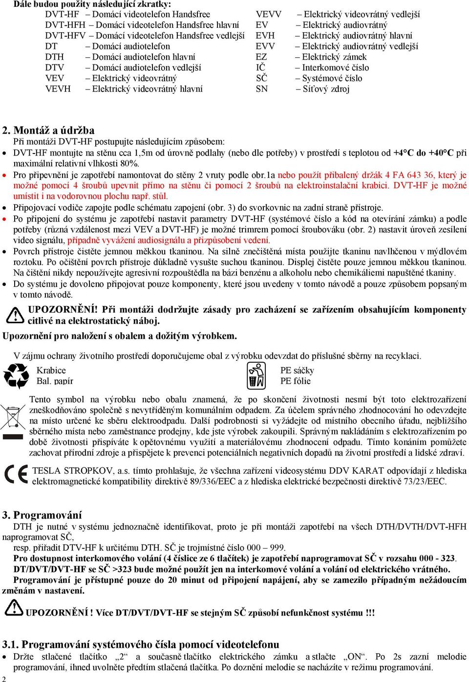 vedlejší IČ Interkomové číslo VEV Elektrický videovrátný SČ Systémové číslo VEVH Elektrický videovrátný hlavní SN Síťový zdroj 2.