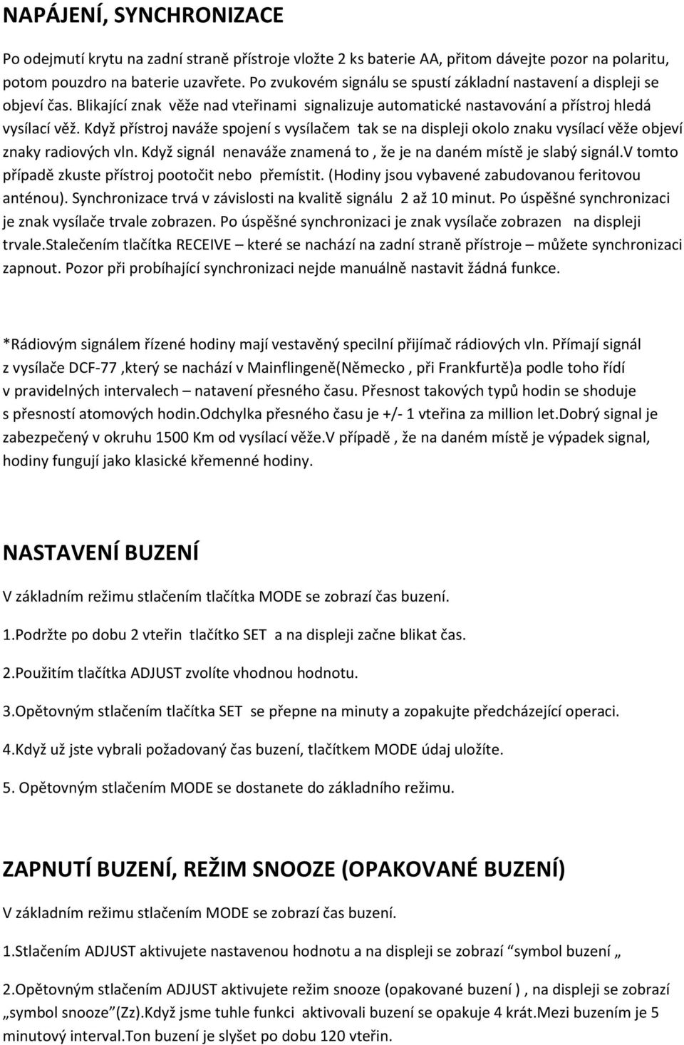 Když přístroj naváže spojení s vysílačem tak se na displeji okolo znaku vysílací věže objeví znaky radiových vln. Když signál nenaváže znamená to, že je na daném místě je slabý signál.