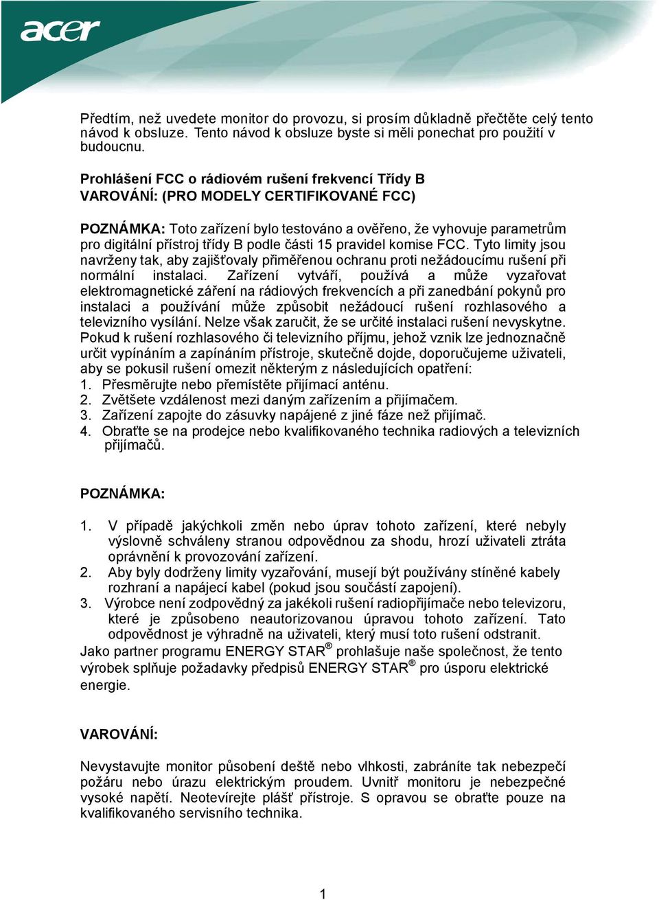 podle části 15 pravidel komise FCC. Tyto limity jsou navrženy tak, aby zajišťovaly přiměřenou ochranu proti nežádoucímu rušení při normální instalaci.