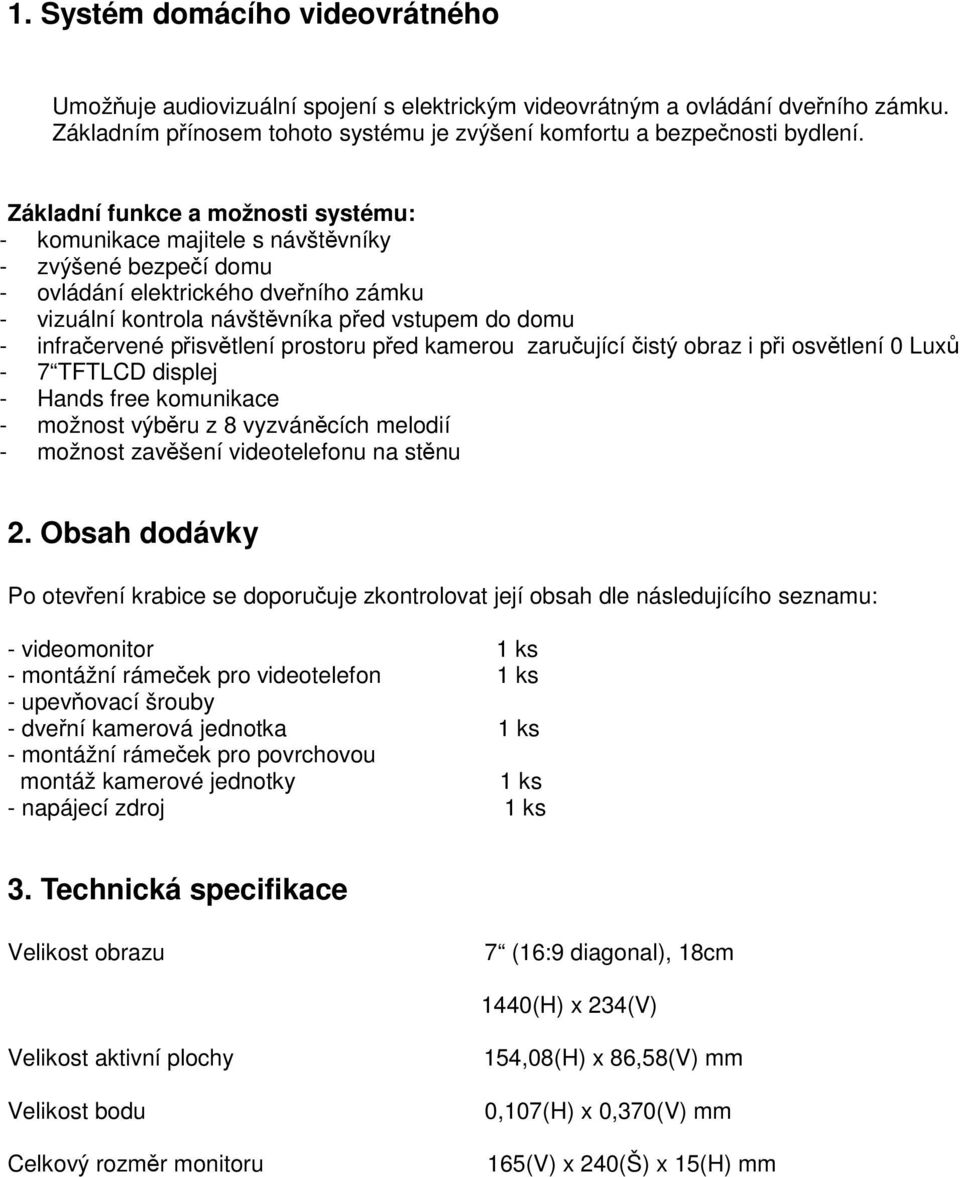 pisvtlení prostoru ped kamerou zaruující istý obraz i pi osvtlení 0 Lux - 7 TFTLCD displej - Hands free komunikace - možnost výbru z 8 vyzváncích melodií - možnost zavšení videotelefonu na stnu 2.