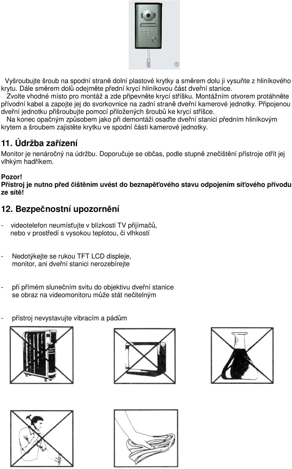 Pipojenou dvení jednotku pišroubujte pomocí piložených šroub ke krycí stíšce.