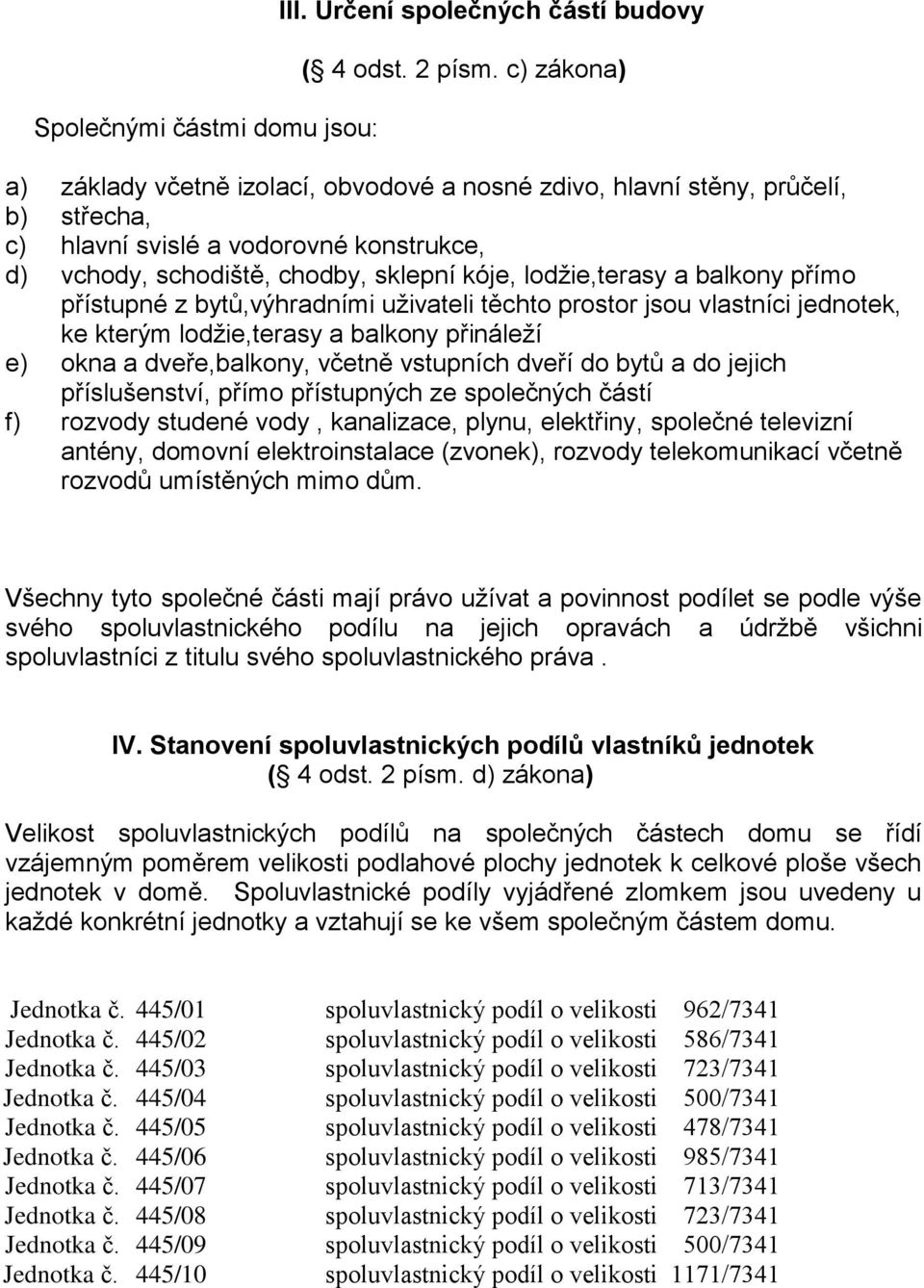 balkony přímo přístupné z bytů,výhradními uživateli těchto prostor jsou vlastníci jednotek, ke kterým lodžie,terasy a balkony přináleží e) okna a dveře,balkony, včetně vstupních dveří do bytů a do