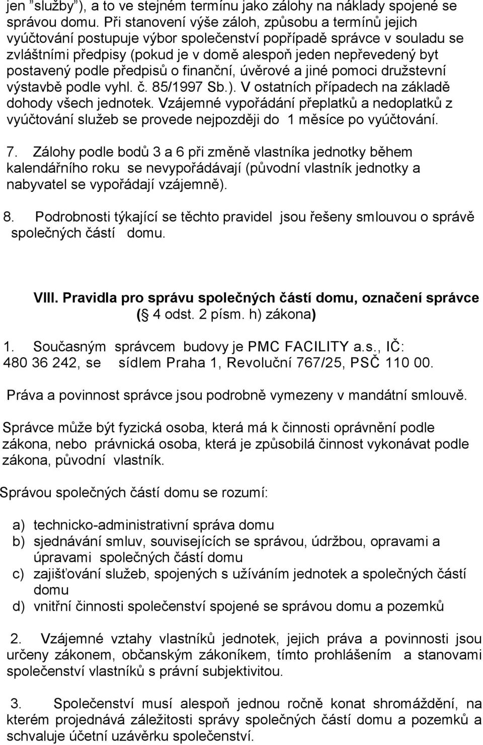 podle předpisů o finanční, úvěrové a jiné pomoci družstevní výstavbě podle vyhl. č. 85/1997 Sb.). V ostatních případech na základě dohody všech jednotek.