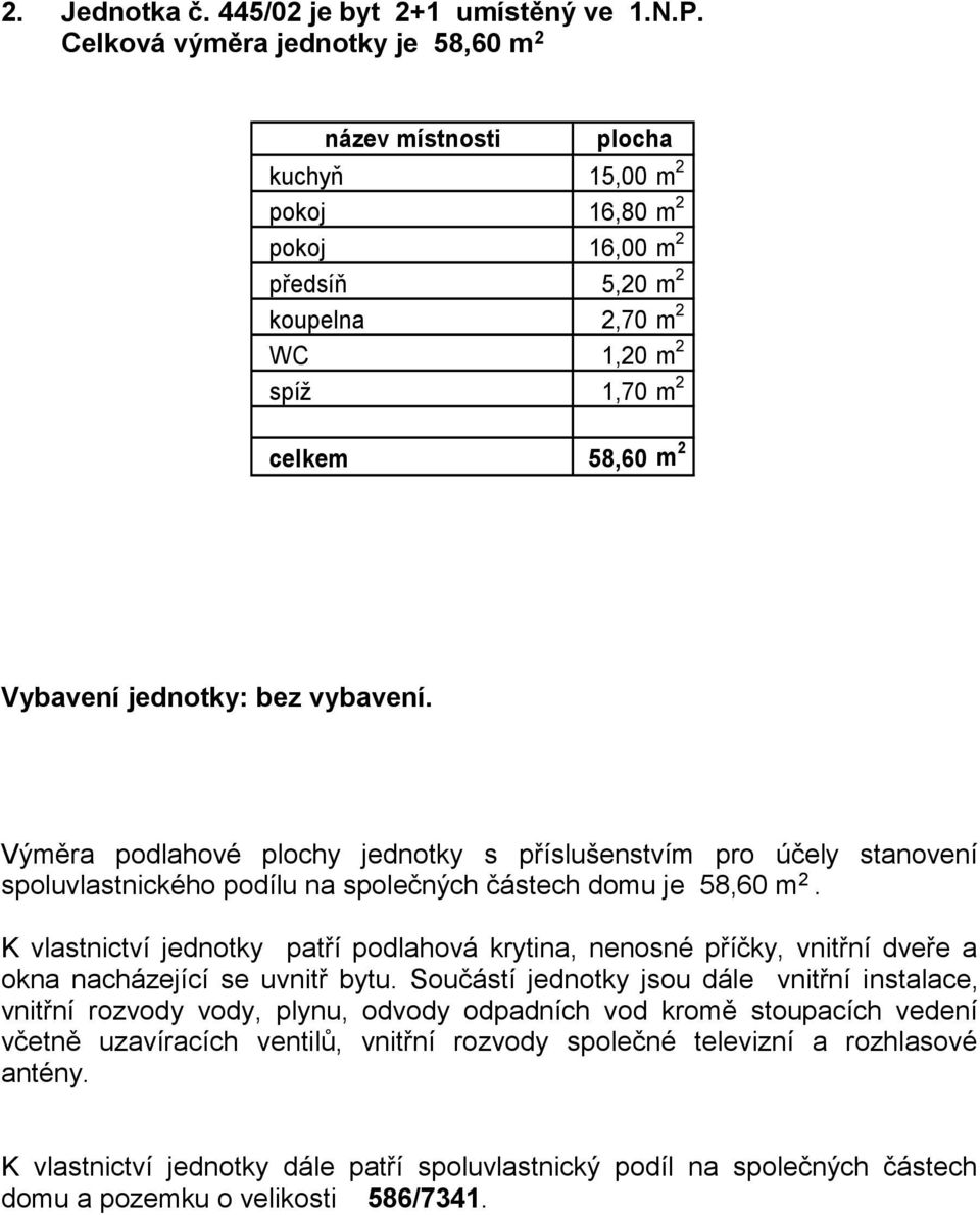 předsíň 5,20 m 2 koupelna 2,70 m 2 WC 1,20 m 2 spíž 1,70 m 2 celkem 58,60 m 2 Vybavení