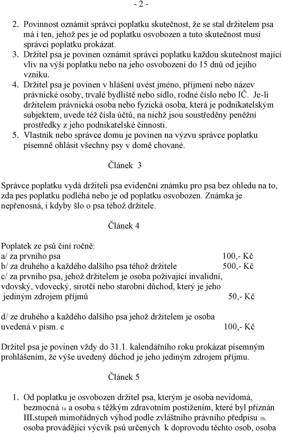 Držitel psa je povinen v hlášení uvést jméno, příjmení nebo název právnické osoby, trvalé bydliště nebo sídlo, rodné číslo nebo IČ.