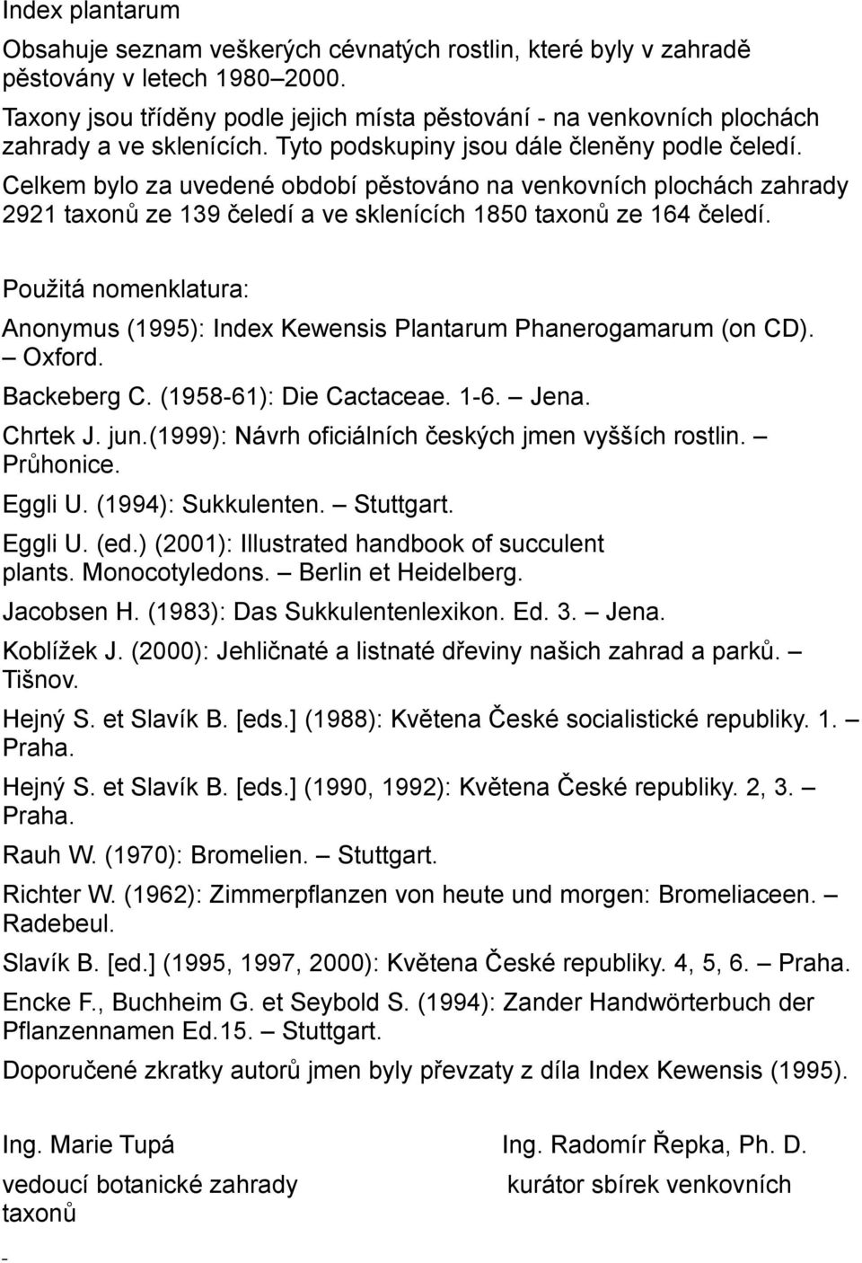 Celkem bylo za uvedené období pěstováno na venkovních plochách zahrady 2921 taxonů ze 139 čeledí a ve sklenících 1850 taxonů ze 164 čeledí.