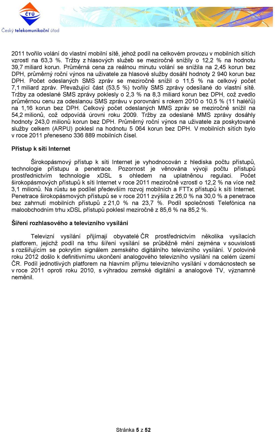 Počet odeslaných SMS zpráv se meziročně snížil o 11,5 % na celkový počet 7,1 miliard zpráv. Převažující část (53,5 %) tvořily SMS zprávy odesílané do vlastní sítě.