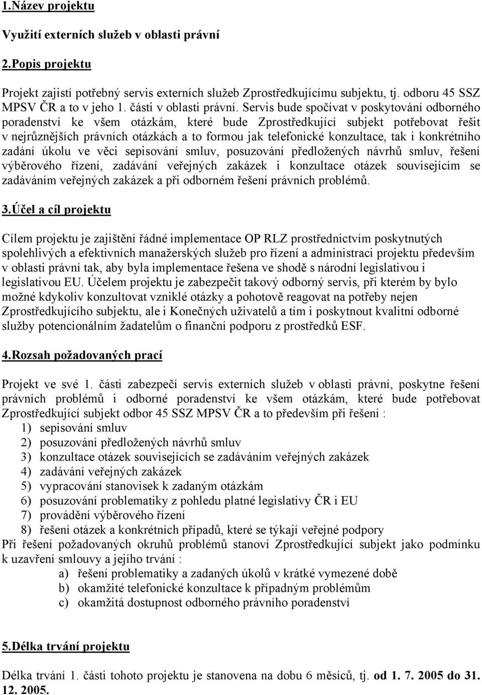 Servis bude spočívat v poskytování odborného poradenství ke všem otázkám, které bude Zprostředkující subjekt potřebovat řešit v nejrůznějších právních otázkách a to formou jak telefonické konzultace,