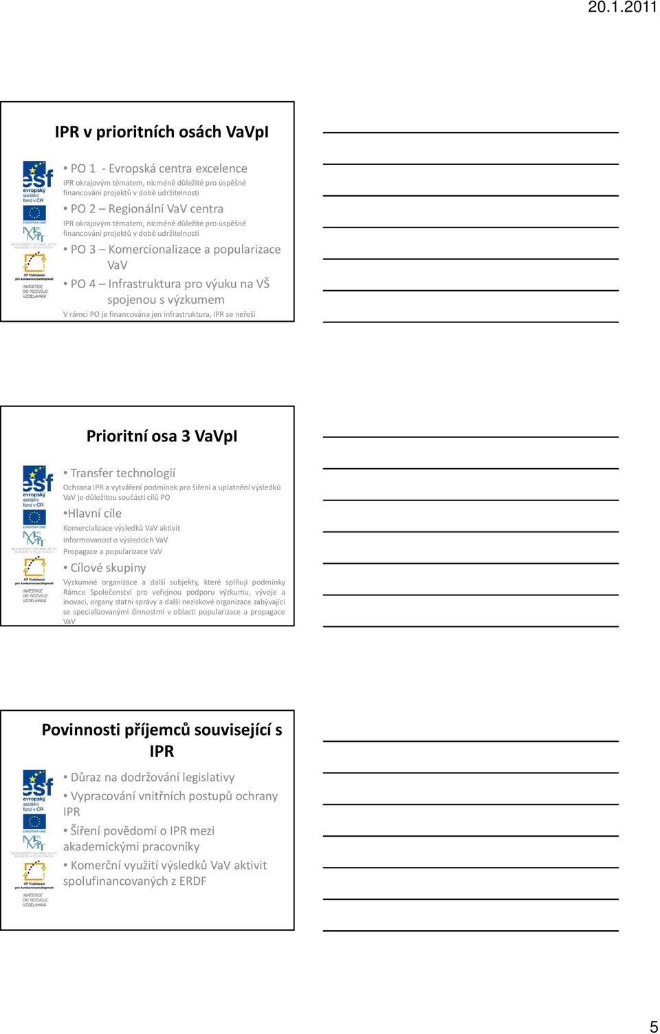 financována jen infrastruktura, IPR se neřeší Prioritní osa 3 VaVpI Transfer technologií Ochrana IPR a vytváření podmínek pro šíření a uplatnění výsledků VaV je důležitou součástí cílů PO Hlavní cíle