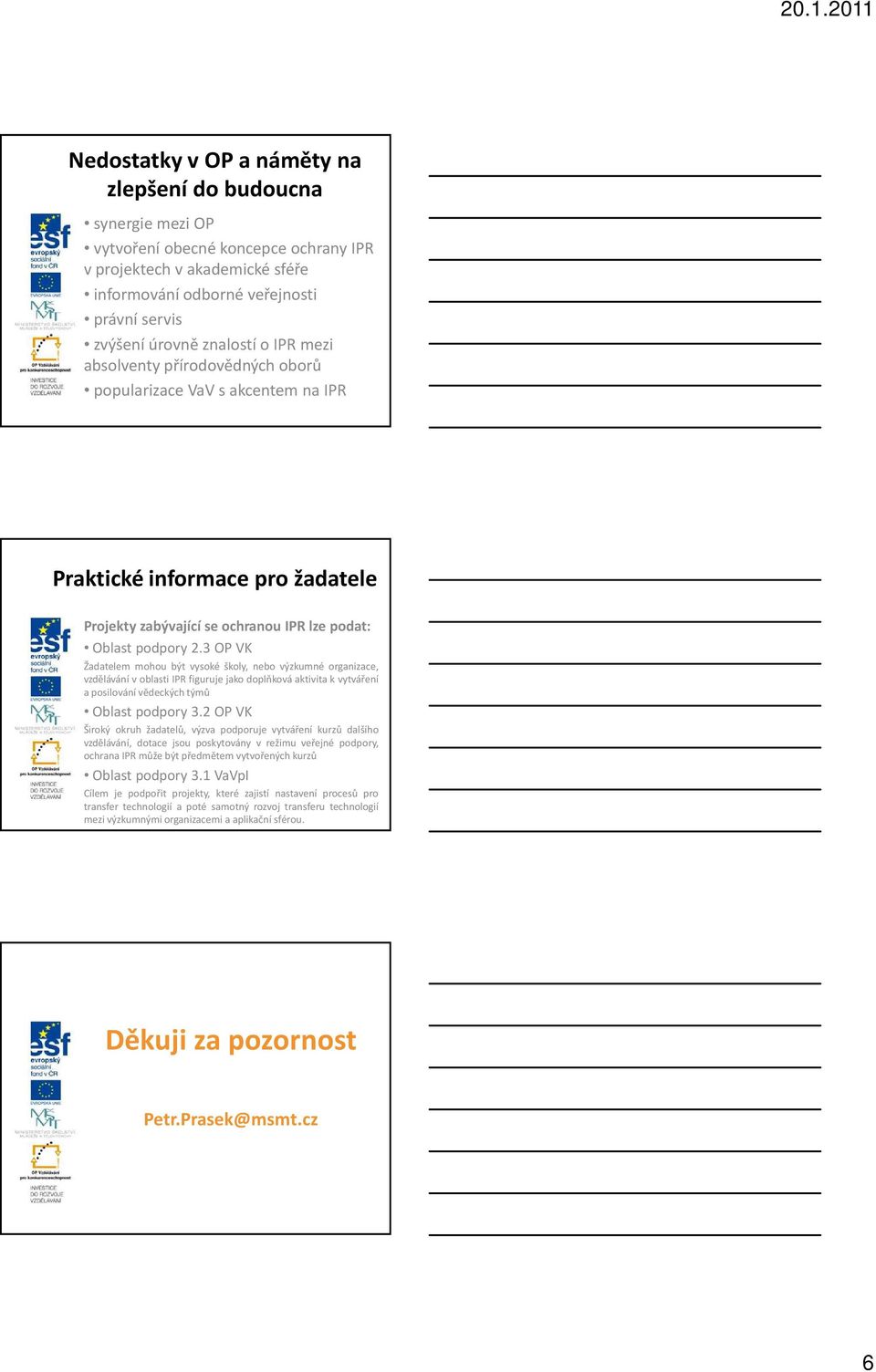 3 OP VK Žadatelem mohou být vysoké školy, nebo výzkumné organizace, vzdělávání v oblasti IPR figuruje jako doplňková aktivita k vytváření a posilování vědeckých týmů Oblast podpory 3.