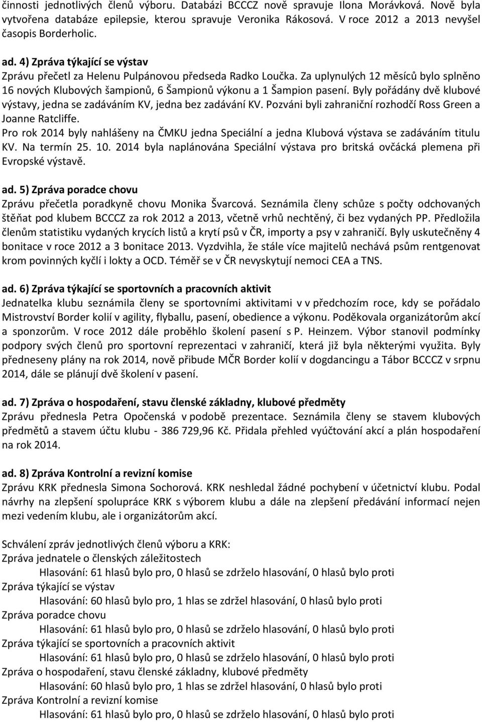 Za uplynulých 12 měsíců bylo splněno 16 nových Klubových šampionů, 6 Šampionů výkonu a 1 Šampion pasení. Byly pořádány dvě klubové výstavy, jedna se zadáváním KV, jedna bez zadávání KV.