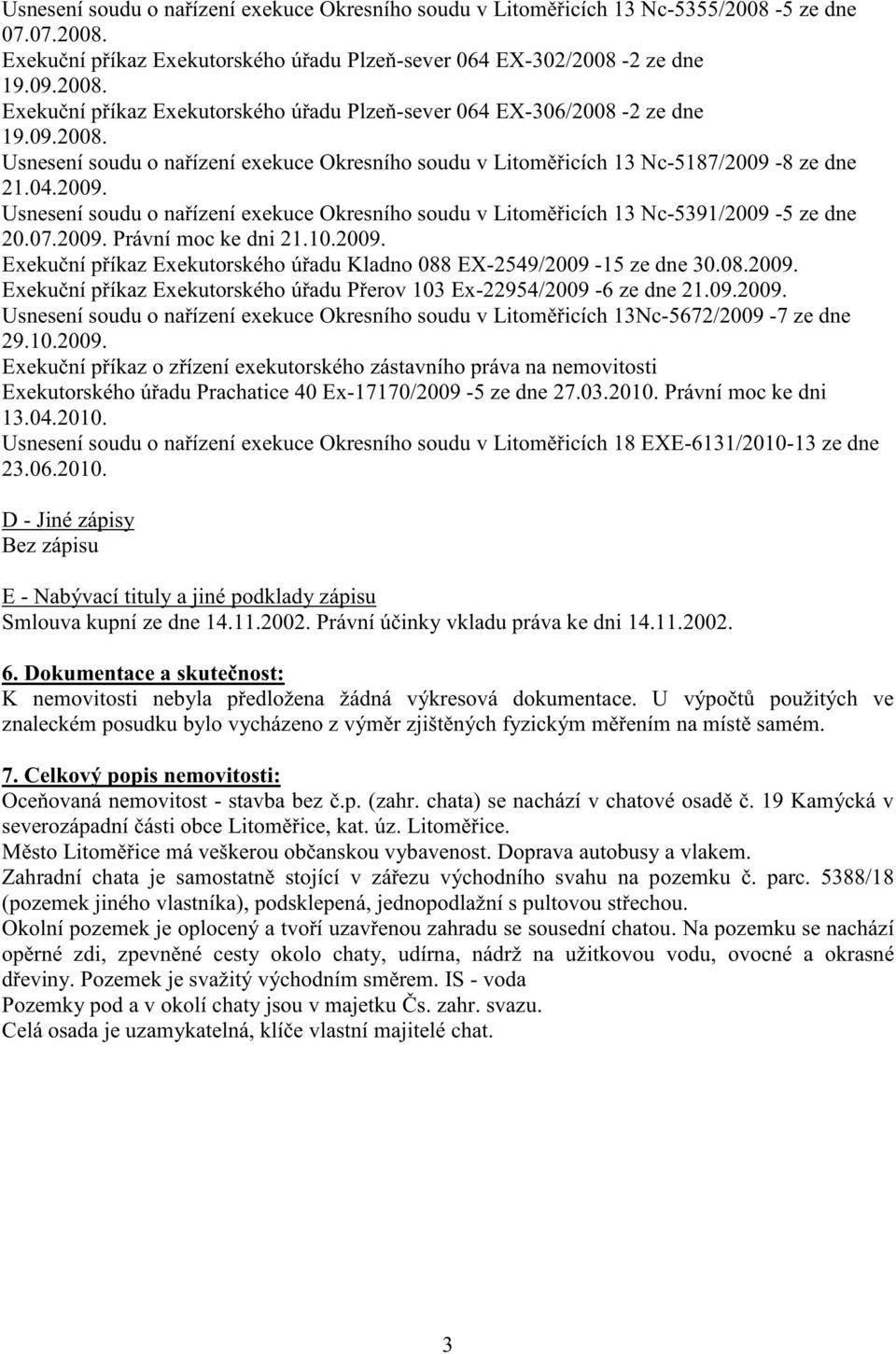 07.2009. Právní moc ke dni 21.10.2009. Exeku ní p íkaz Exekutorského ú adu Kladno 088 EX-2549/2009-15 ze dne 30.08.2009. Exeku ní p íkaz Exekutorského ú adu P erov 103 Ex-22954/2009-6 ze dne 21.09.2009. Usnesení soudu o na ízení exekuce Okresního soudu v Litom icích 13Nc-5672/2009-7 ze dne 29.