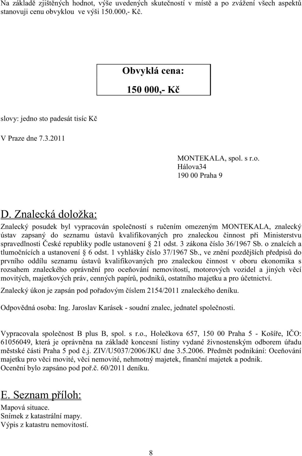 Znalecká doložka: Znalecký posudek byl vypracován spole ností s ru ením omezeným MONTEKALA, znalecký ústav zapsaný do seznamu ústav kvalifikovaných pro znaleckou innost p i Ministerstvu spravedlnosti