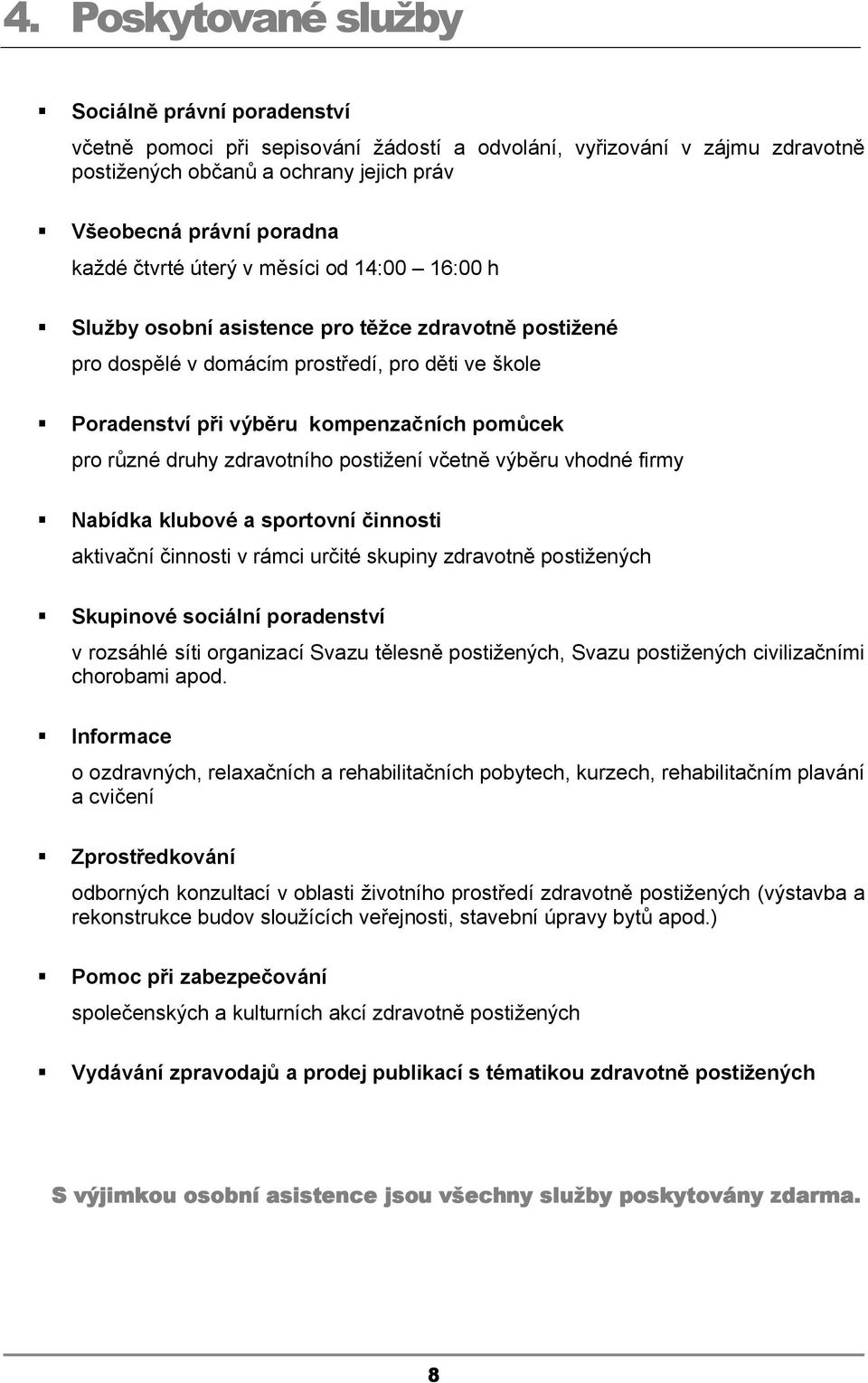 druhy zdravotního postižení včetně výběru vhodné firmy Nabídka klubové a sportovní činnosti aktivační činnosti v rámci určité skupiny zdravotně postižených Skupinové sociální poradenství v rozsáhlé