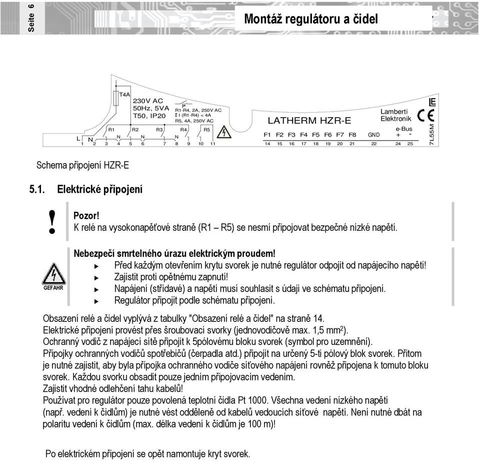 K relé na vysokonapěťové straně (R1 R5) se nesmí připojovat bezpečné nízké napětí. Nebezpečí smrtelného úrazu elektrickým proudem!