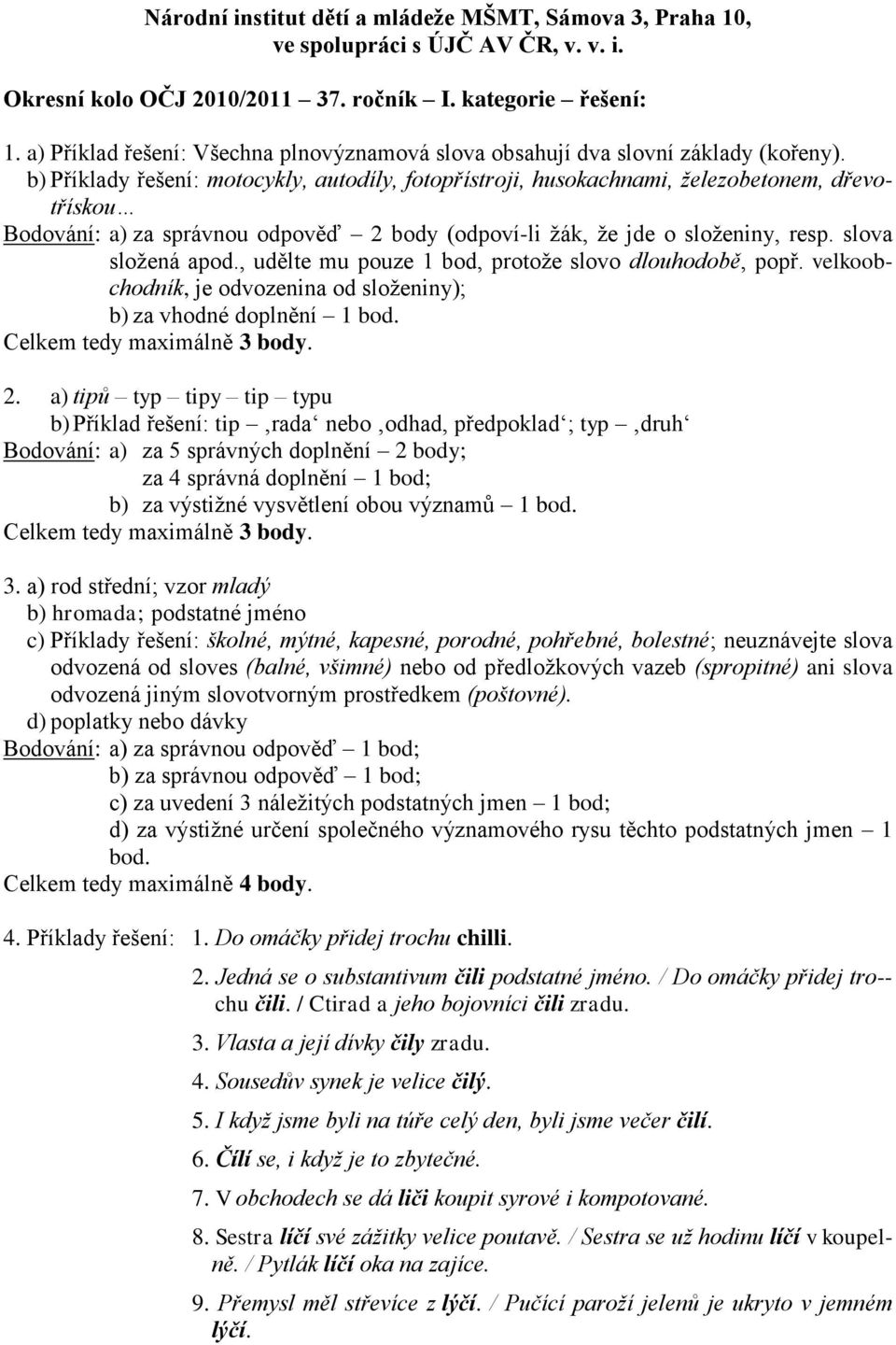 b) Příklady řešení: motocykly, autodíly, fotopřístroji, husokachnami, železobetonem, dřevotřískou Bodování: a) za správnou odpověď 2 body (odpoví-li ţák, ţe jde o sloţeniny, resp. slova sloţená apod.