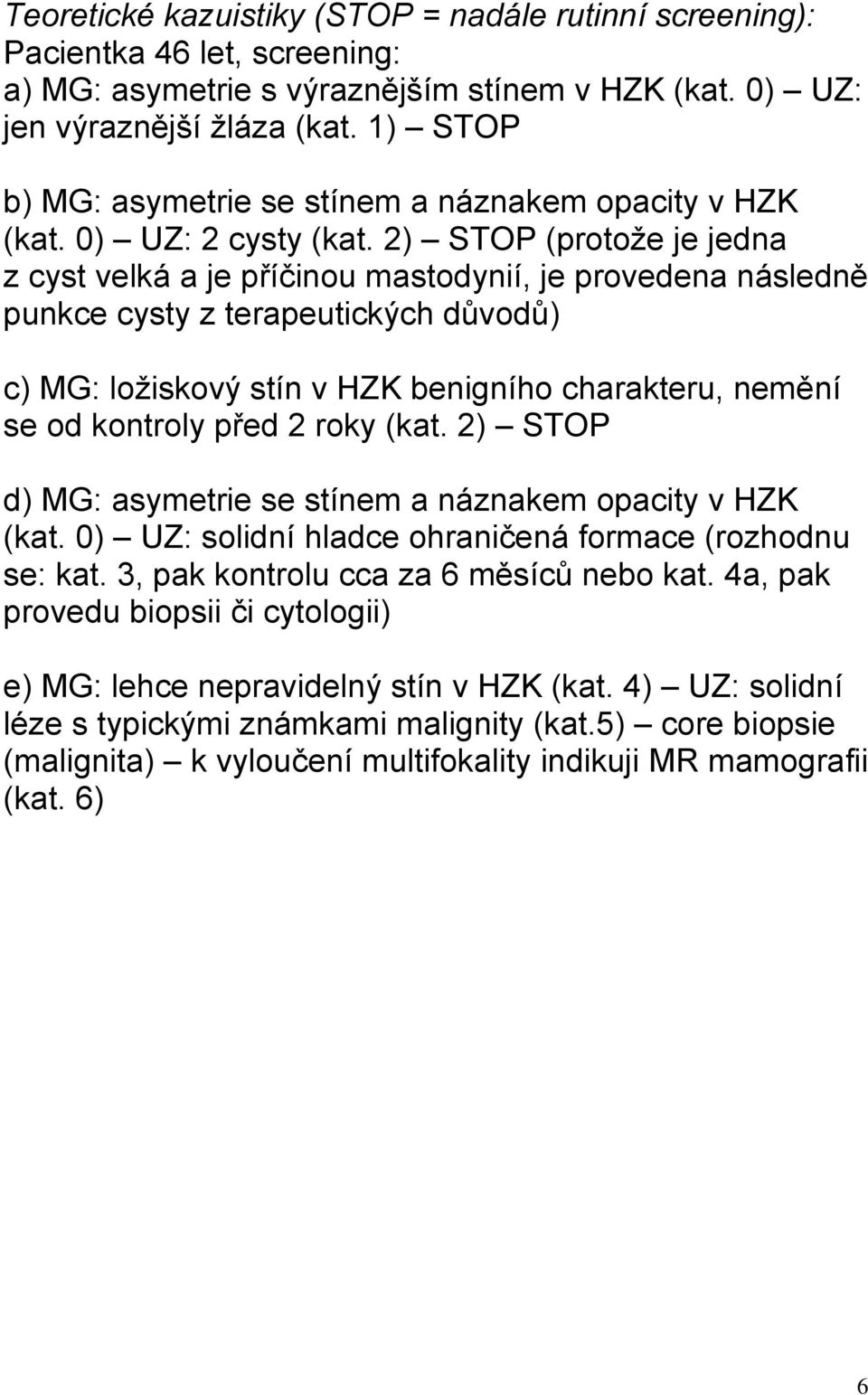 2) STOP (protože je jedna z cyst velká a je příčinou mastodynií, je provedena následně punkce cysty z terapeutických důvodů) c) MG: ložiskový stín v HZK benigního charakteru, nemění se od kontroly