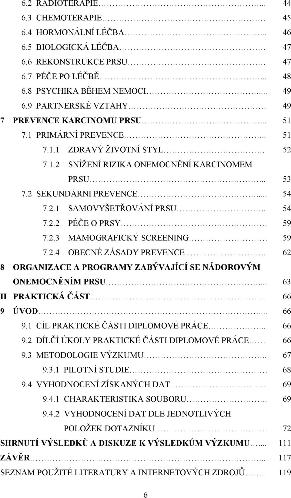 . 54 7.2.2 PÉČE O PRSY. 59 7.2.3 MAMOGRAFICKÝ SCREENING. 59 7.2.4 OBECNÉ ZÁSADY PREVENCE.. 62 8 ORGANIZACE A PROGRAMY ZABÝVAJÍCÍ SE NÁDOROVÝM ONEMOCNĚNÍM PRSU... 63 II PRAKTICKÁ ČÁST... 66 9 ÚVOD.