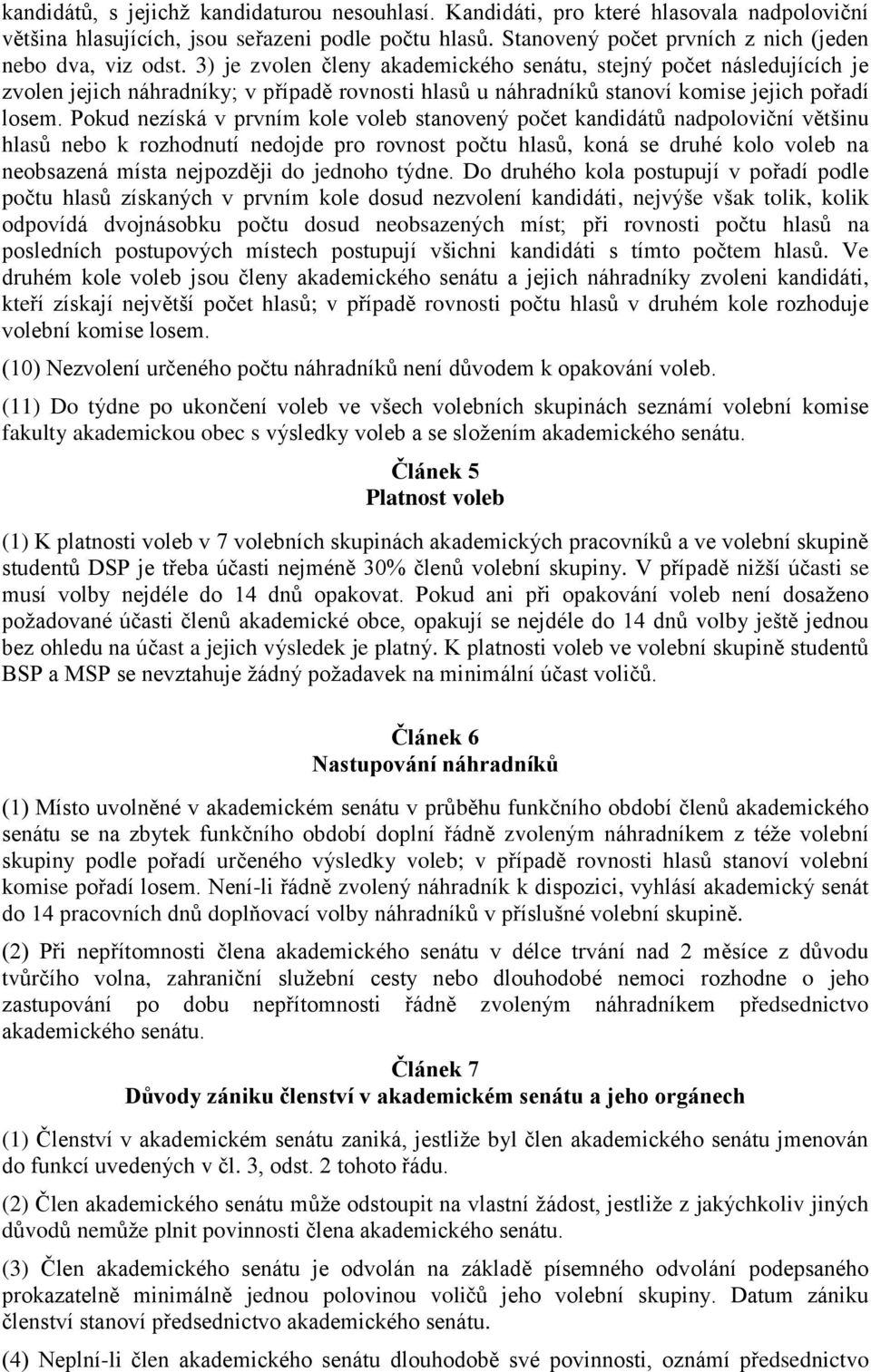 3) je zvolen členy akademického senátu, stejný počet následujících je zvolen jejich náhradníky; v případě rovnosti hlasů u náhradníků stanoví komise jejich pořadí losem.