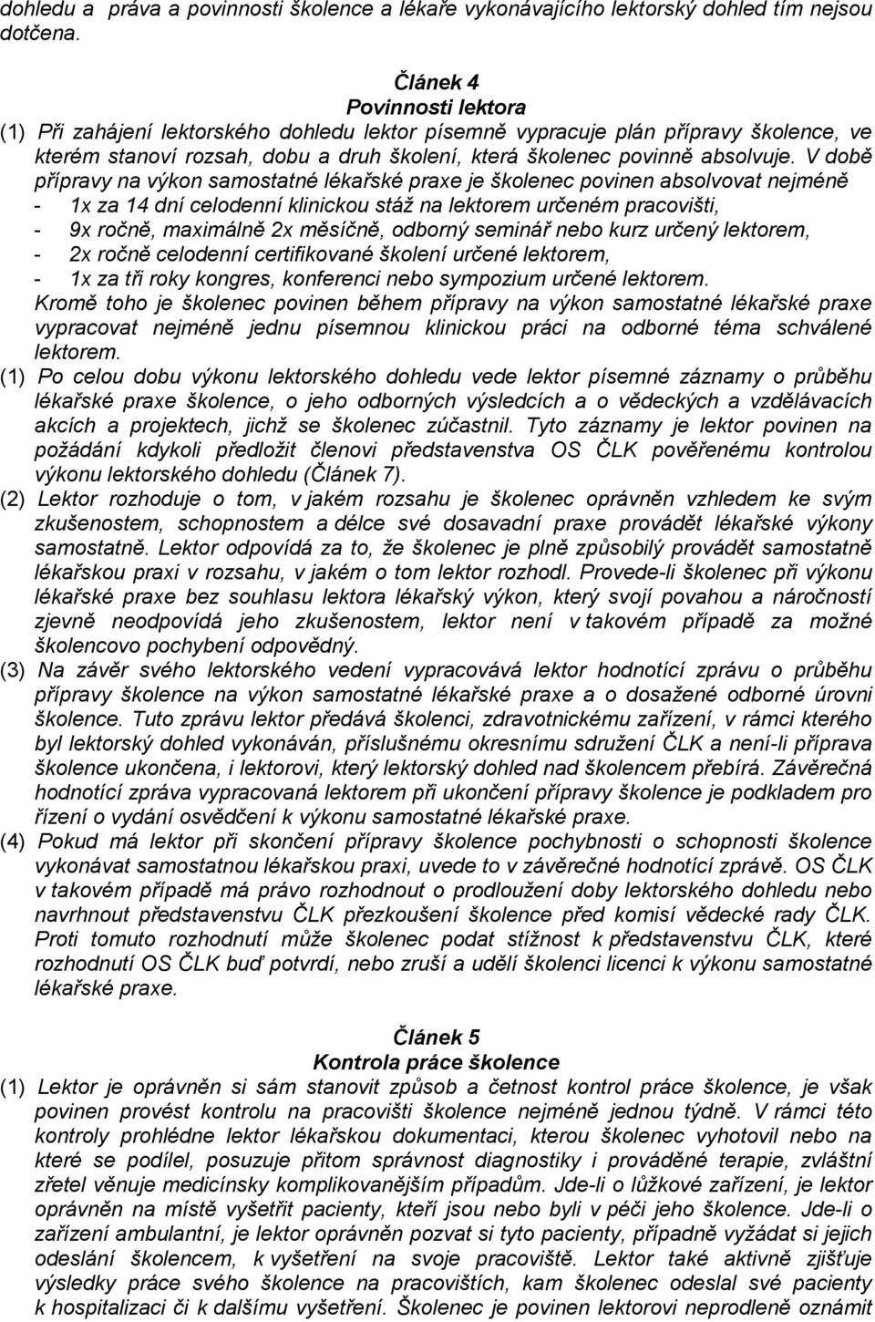 V době přípravy na výkon samostatné lékařské praxe je školenec povinen absolvovat nejméně - 1x za 14 dní celodenní klinickou stáž na lektorem určeném pracovišti, - 9x ročně, maximálně 2x měsíčně,