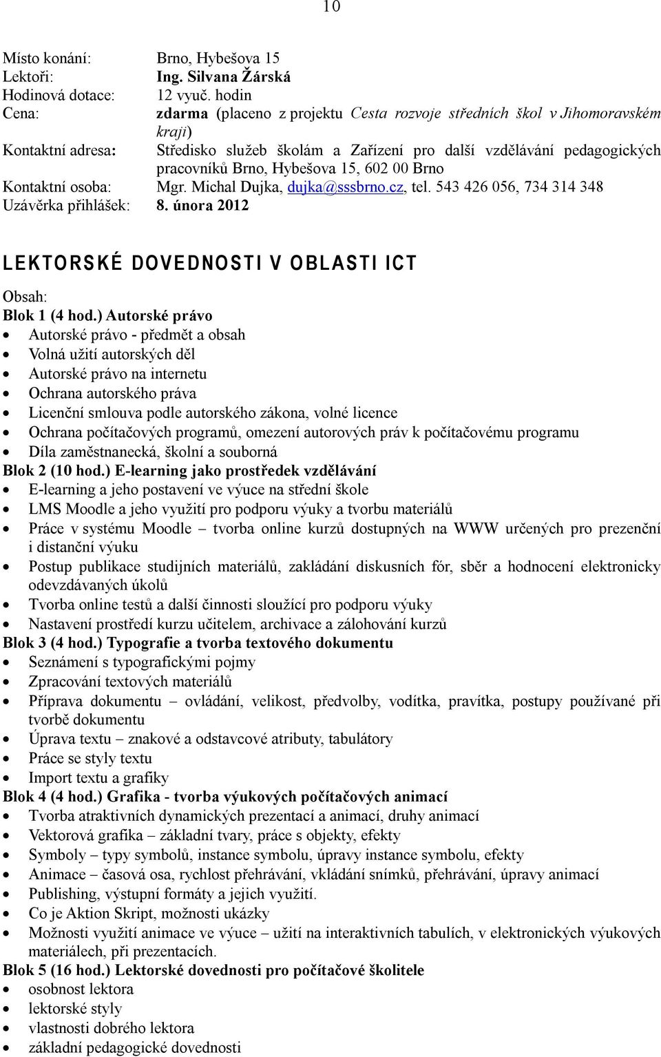 ) Autorské právo Autorské právo - předmět a obsah Volná užití autorských děl Autorské právo na internetu Ochrana autorského práva Licenční smlouva podle autorského zákona, volné licence Ochrana